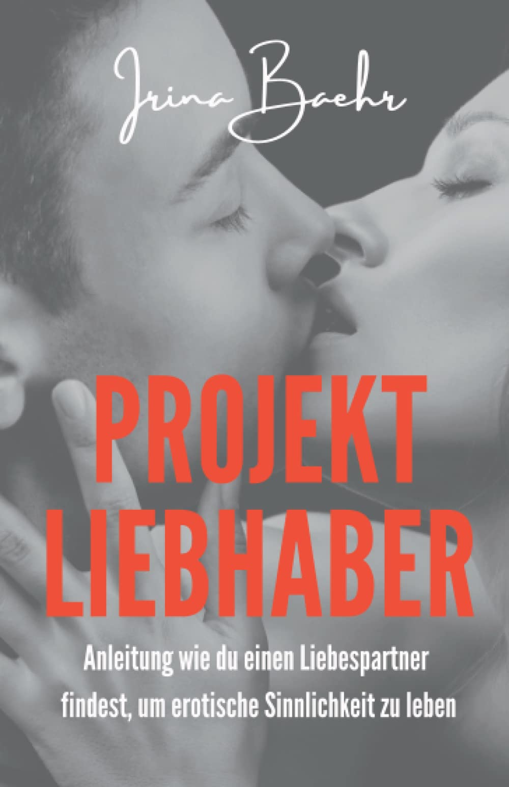 Projekt Liebhaber: Anleitung wie du einen Liebespartner findest, um erotische Sinnlichkeit zu leben Partnership & Love