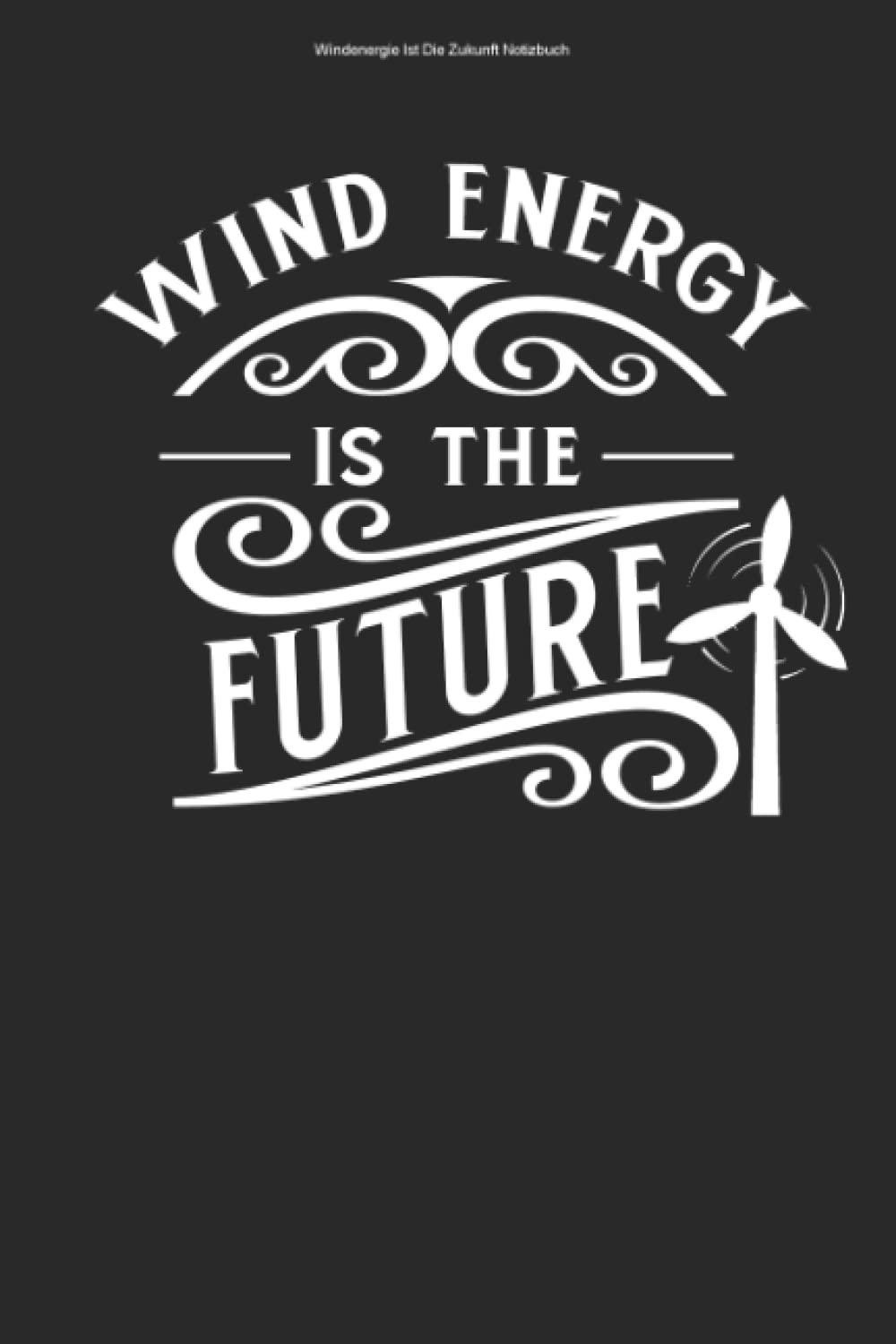 Windenergie Ist Die Zukunft Notizbuch: 100 Seiten | Liniert | Windrad Team Energie Geschenk Erneuerbare Techniker Strom Windkraft Grün Monteur Windenergie Books