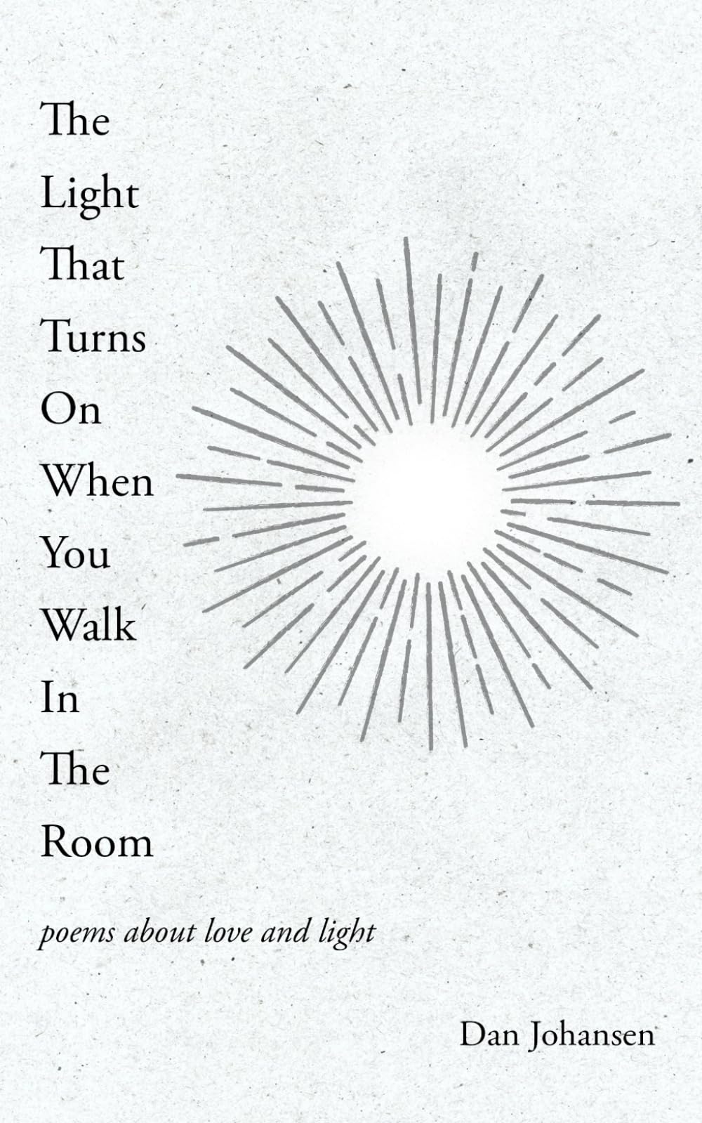 The Light That Turns On When You Walk In The Room: poems about love and light Poetry