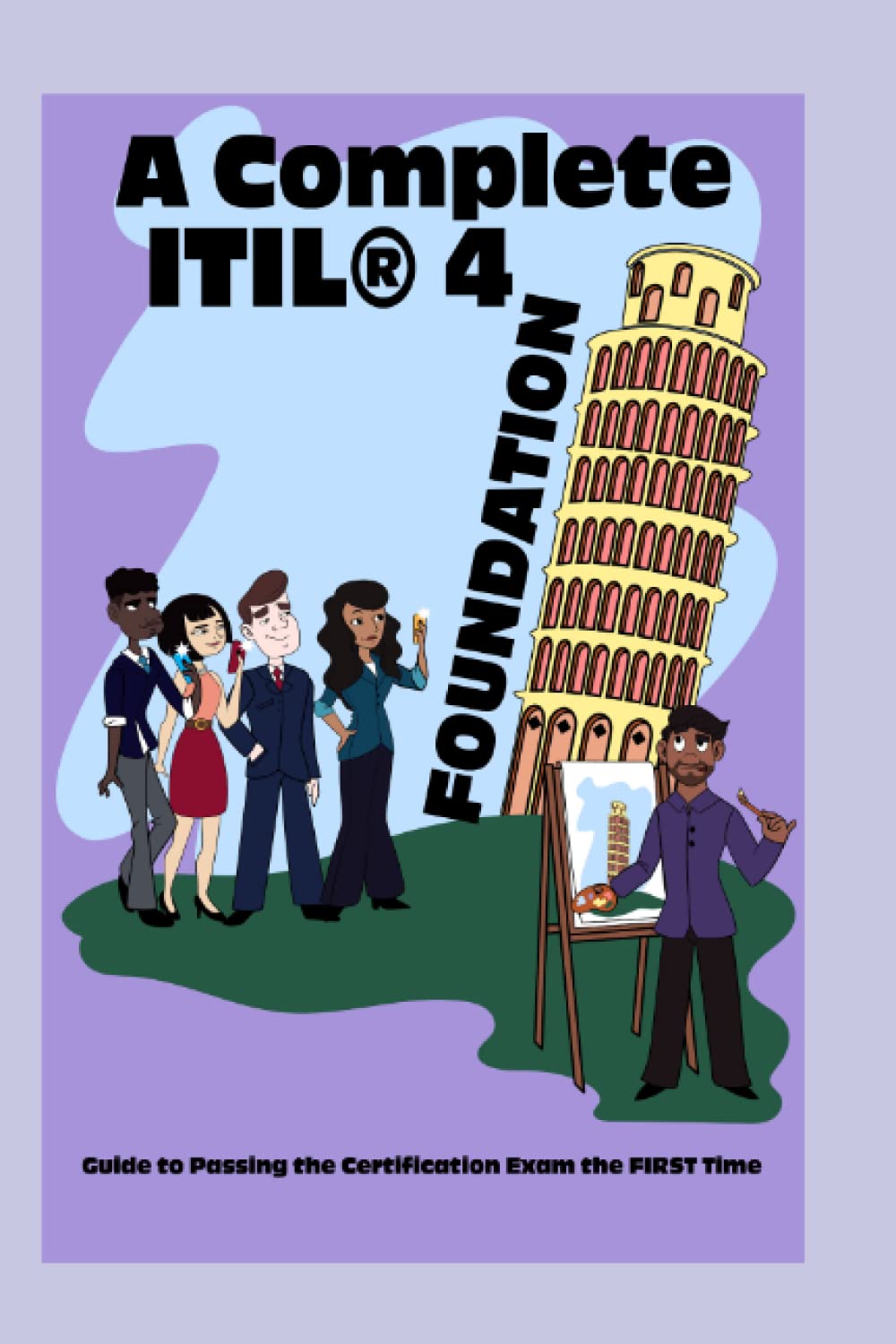 A Complete ITIL® 4 Foundation Guide to Passing the Certification Exam the FIRST Time Business, Finance & Career