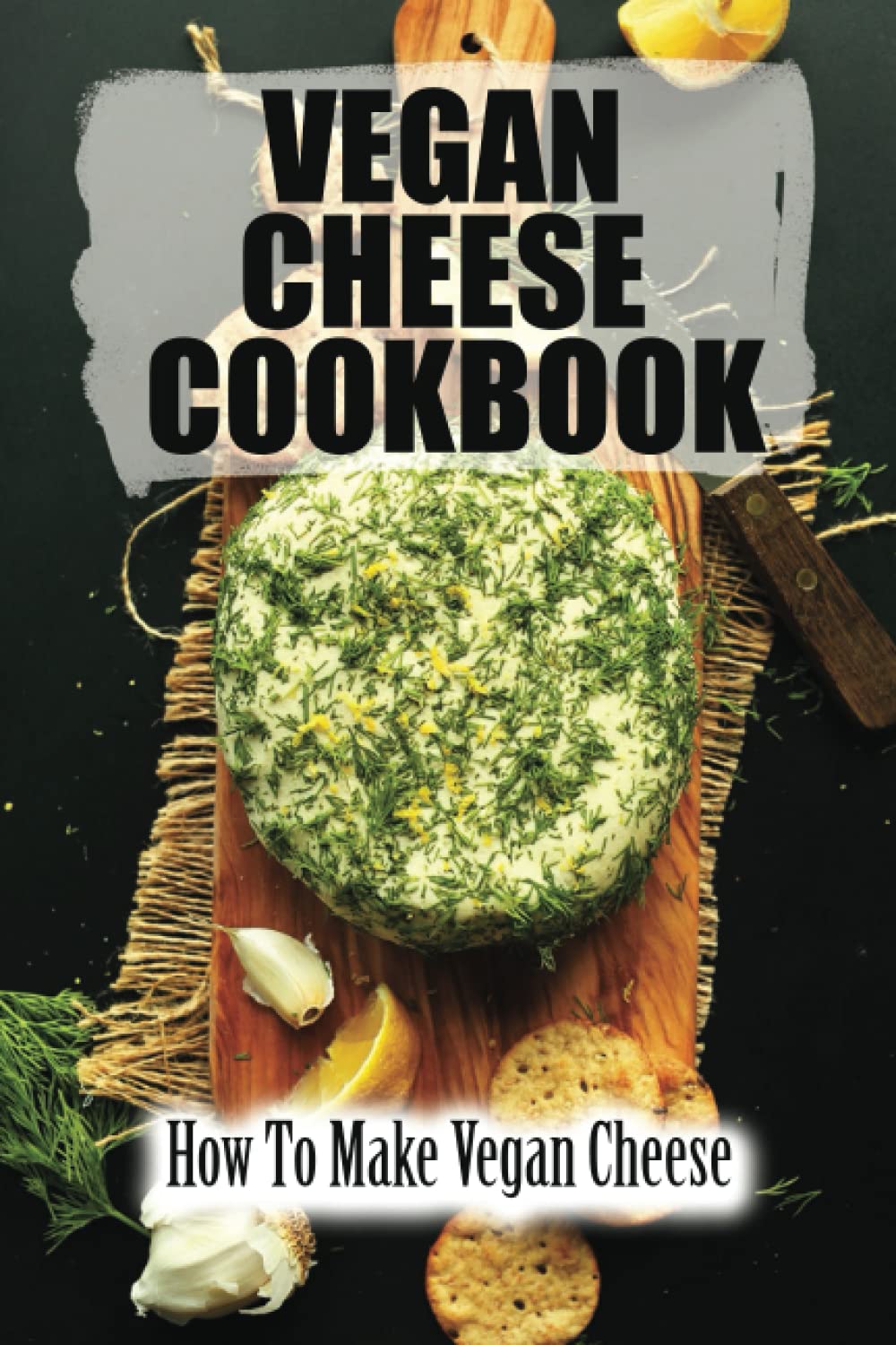 Vegan Cheese Cookbook: How To Make Vegan Cheese book