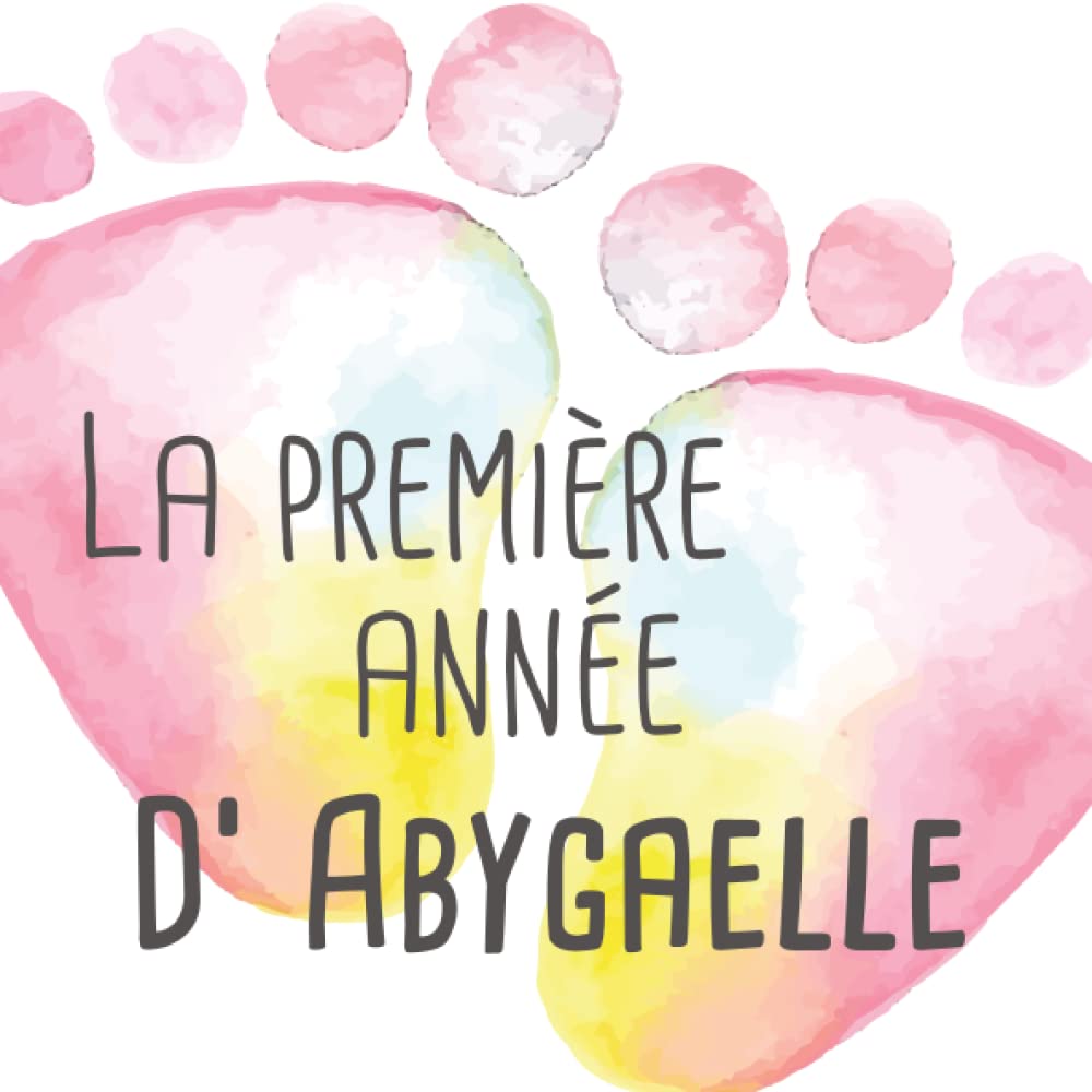 La première année d' Abygaelle - de bébé à tout-petit: Album bébé à remplir pour la première année de vie - Album naissance fille book