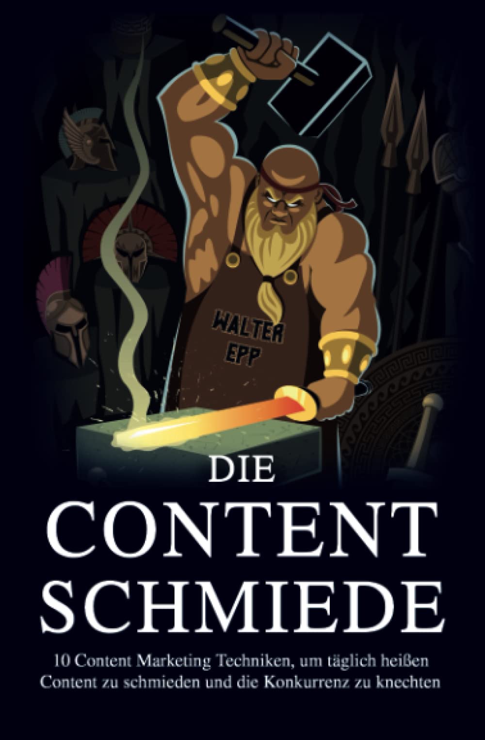Die Content Schmiede: 10 Content Marketing Techniken, um täglich Content zu schmieden und die Konkurrenz zu knechten Business, Finance & Career