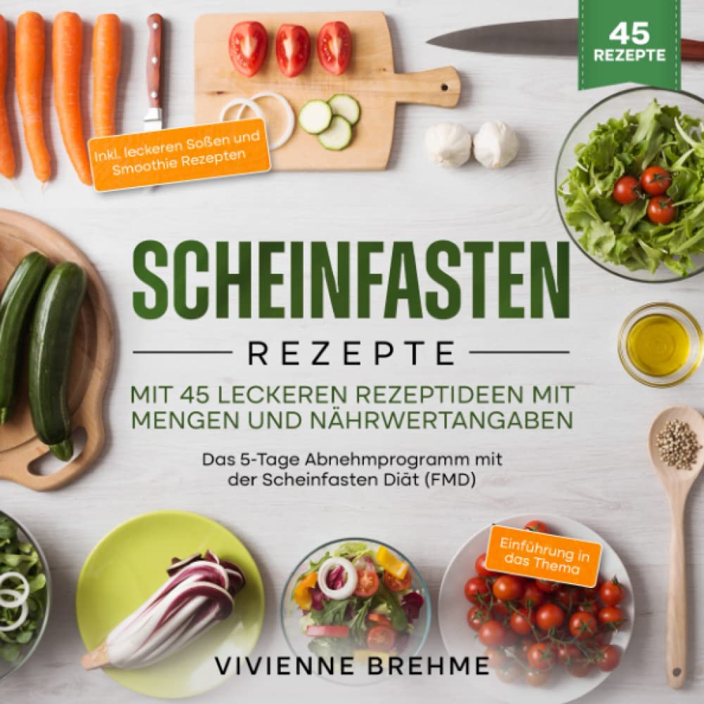 Scheinfasten Rezepte - Mit 45 leckeren Rezeptideen mit Mengen- und Nährwertangaben: Das 5-Tage Abnehmprogramm mit der Scheinfasten Diät (FMD) Health, Nutrition & Fitness