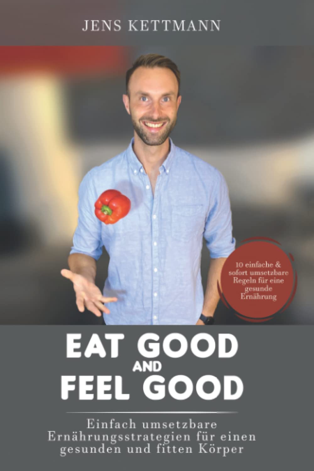 EAT GOOD & FEEL GOOD: Umsetzbare Ernährungsstrategien für einen gesunden und fitten Körper Health, Nutrition & Fitness