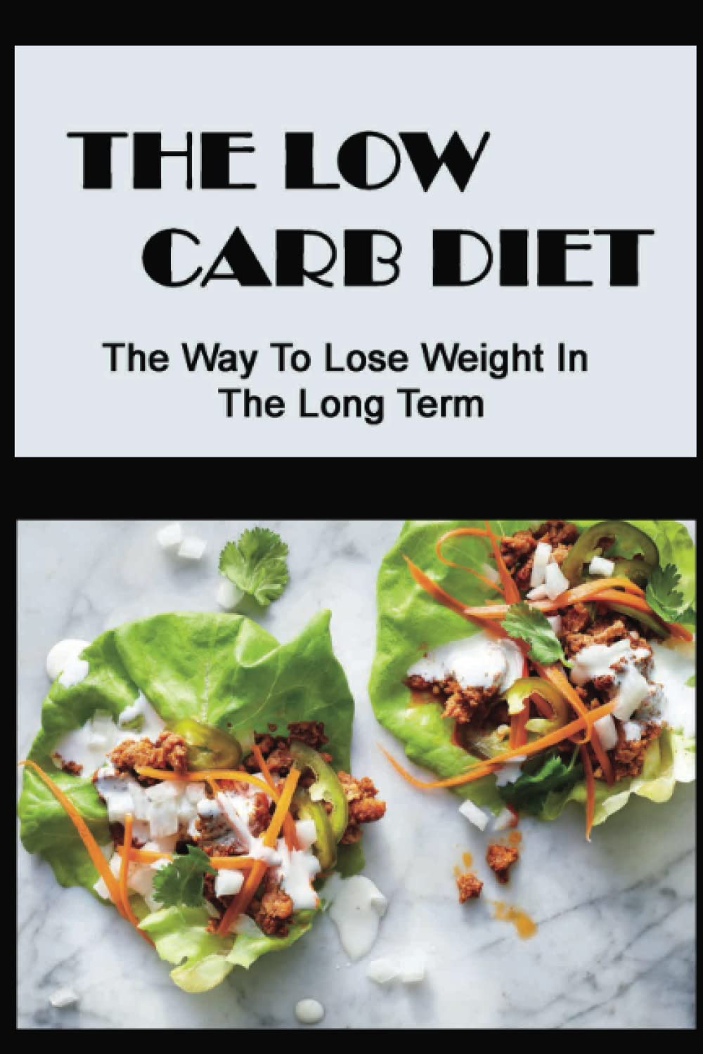The Low Carb Diet: The Way To Lose Weight In The Long Term Cooking & Enjoying