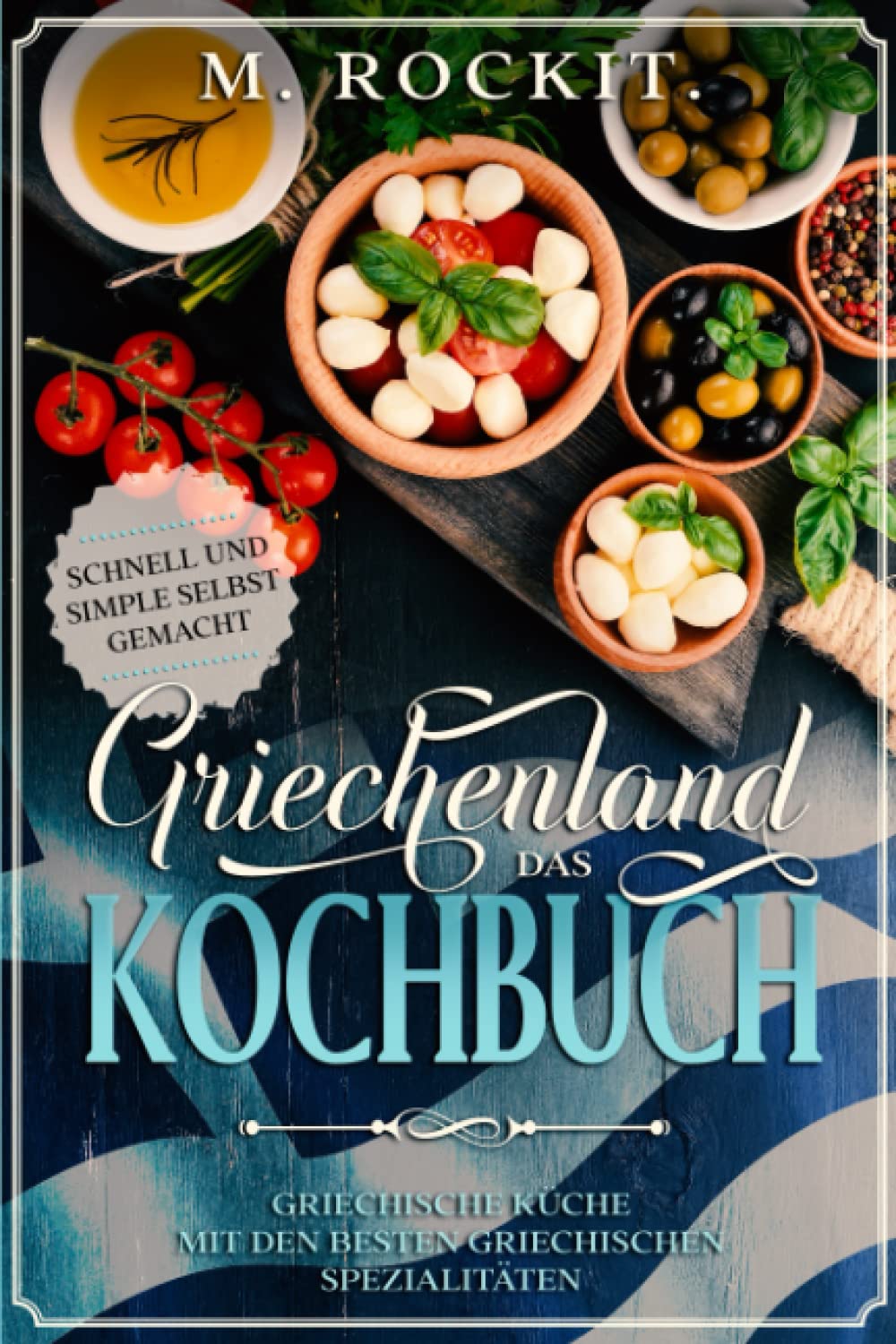 Griechenland. Das Kochbuch. Griechische Küche mit den besten griechischen Spezialitäten: Schnell und Simple selbst gemacht. (66 Rezepte zum Verlieben) Cooking & Enjoying
