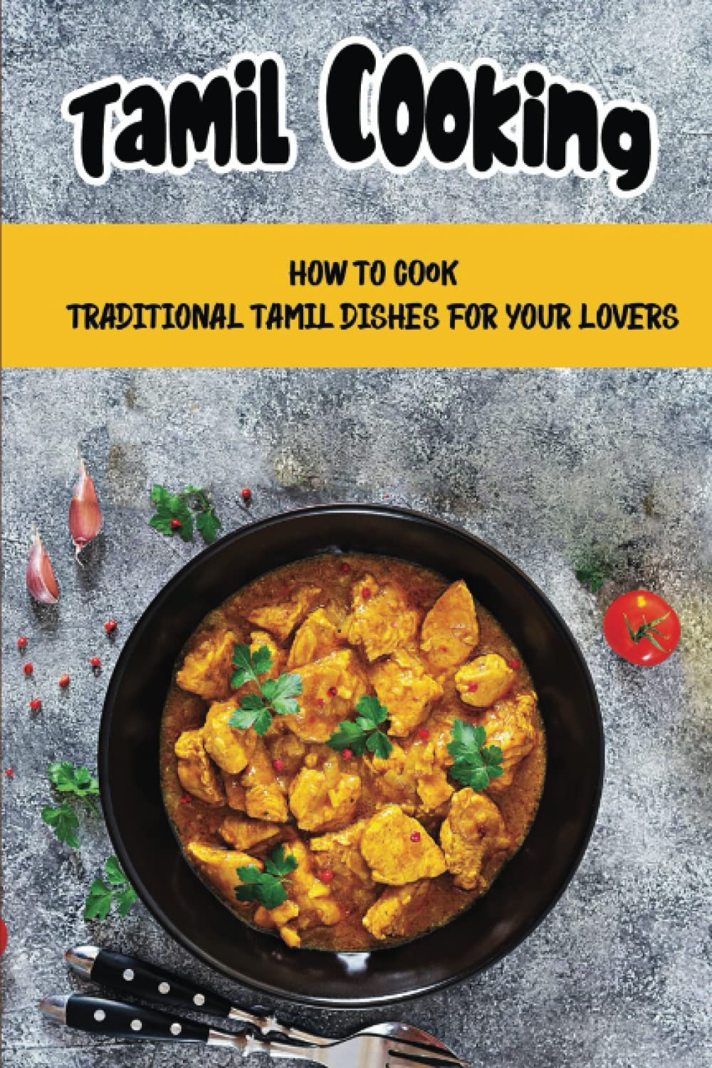 Tamil Cooking: How To Cook Traditional Tamil Dishes For Your Lovers Cooking & Enjoying