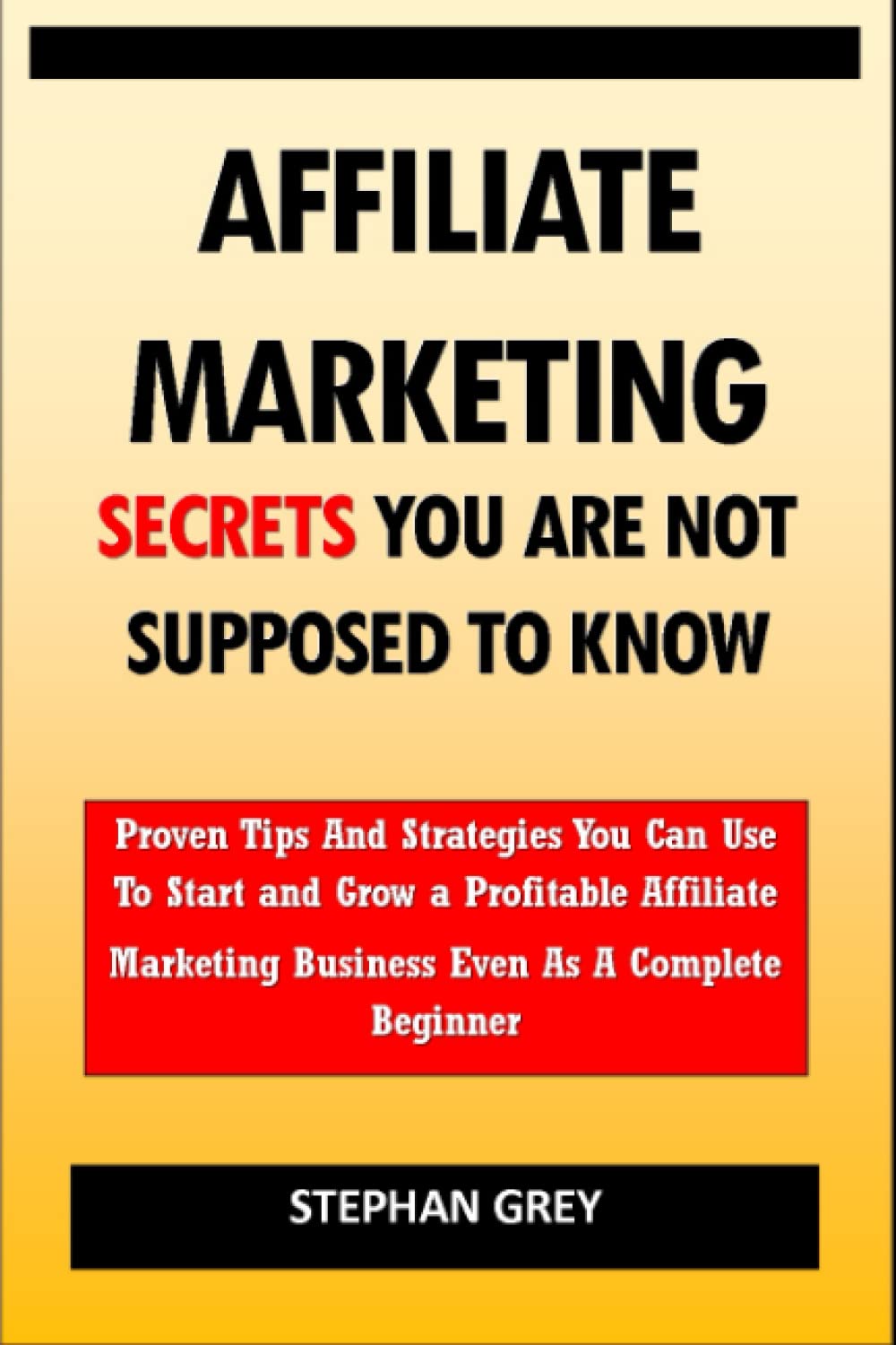 Affiliate Marketing Secrets You Are Not Supposed to Know: Proven Tips and Strategies You Can Use To Grow a Profitable Affiliate Marketing Business Even as A Complete Beginner Starting Today book