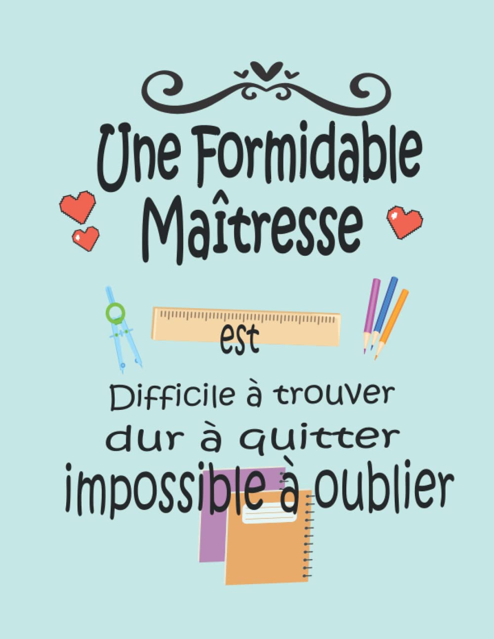 Une Formidable Maîtresse est difficile à trouver, Dur à quitter, Impossible à oublier: Carnet de notes ligné, idée cadeau fin d'année scolaire pour pour remercier maitresse. format A4, 120 pages book