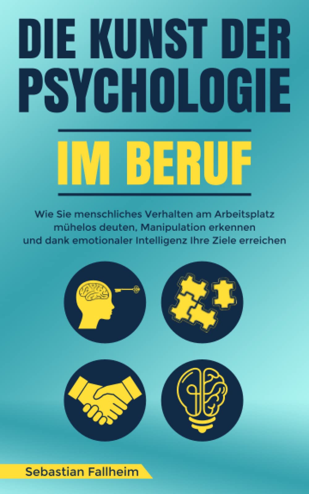 Die Kunst der Psychologie im Beruf: Wie Sie menschliches Verhalten am Arbeitsplatz mühelos deuten, Manipulation erkennen und dank emotionaler Intelligenz Ihre Ziele erreichen Business, Finance & Career