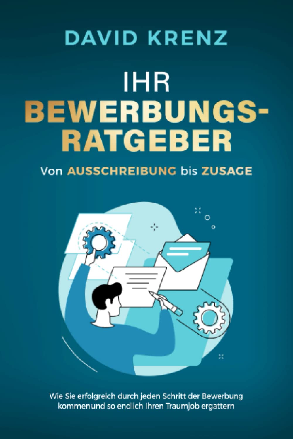 Ihr Bewerbungsratgeber – von Ausschreibung bis Zusage: Wie Sie erfolgreich durch jeden Schritt der Bewerbung kommen und so endlich Ihren Traumjob ergattern Business, Finance & Career