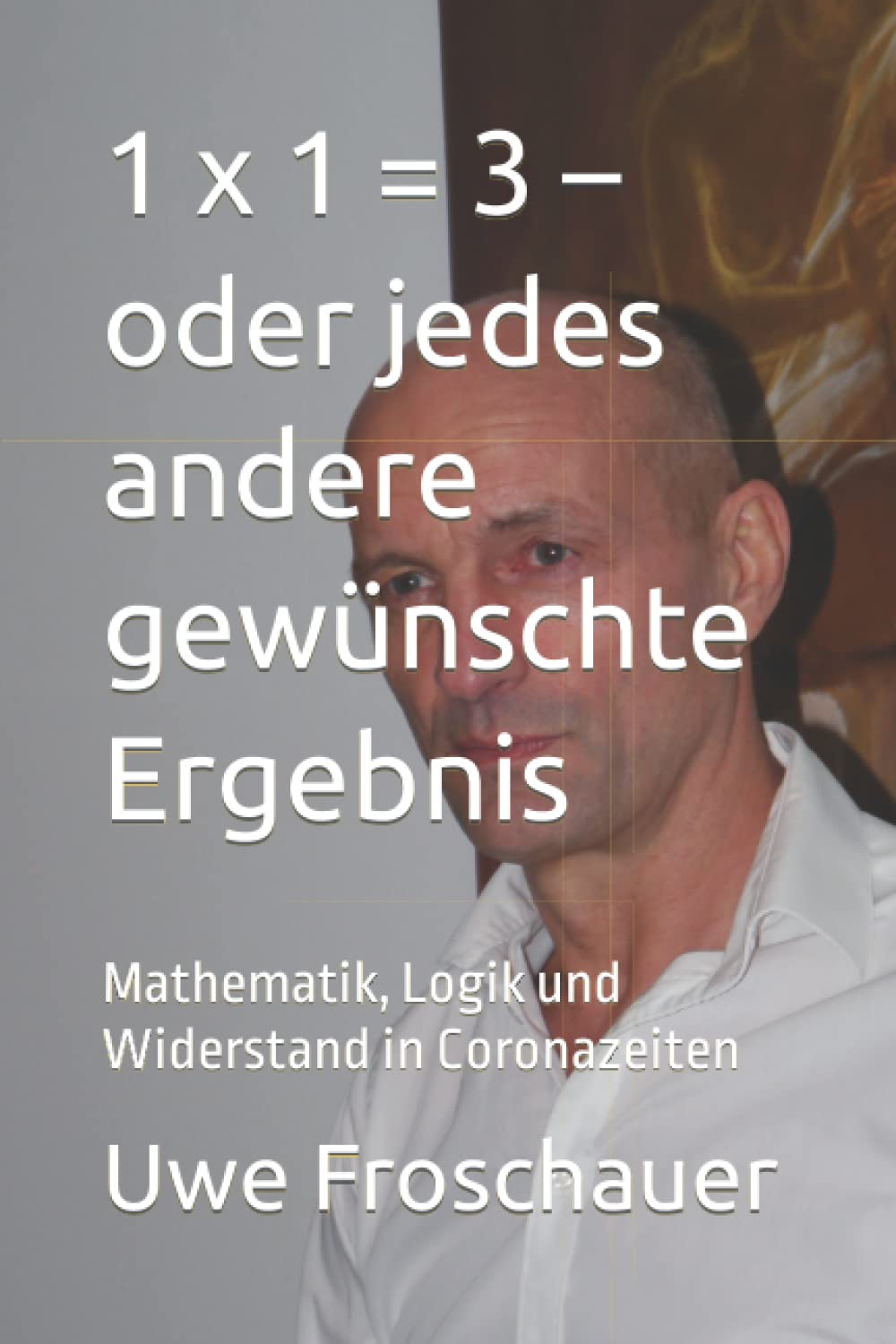 1 x 1 = 3 – oder jedes andere gewünschte Ergebnis: Mathematik, Logik und Widerstand in Coronazeiten Politics & History