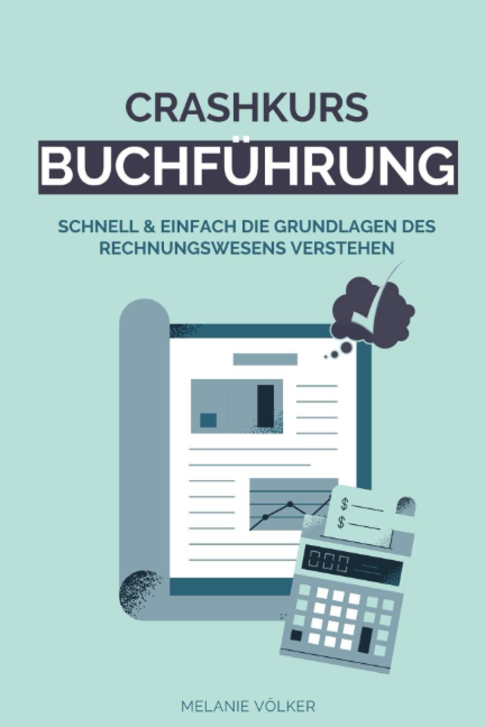 Crashkurs Buchführung: Schnell & einfach die Grundlagen des Rechnungswesens verstehen: Buchführung, Bilanzierung, Kostenrechnung - Schritt für Schritt erklärt, inkl. Übungen & Lösungen Business, Finance & Career