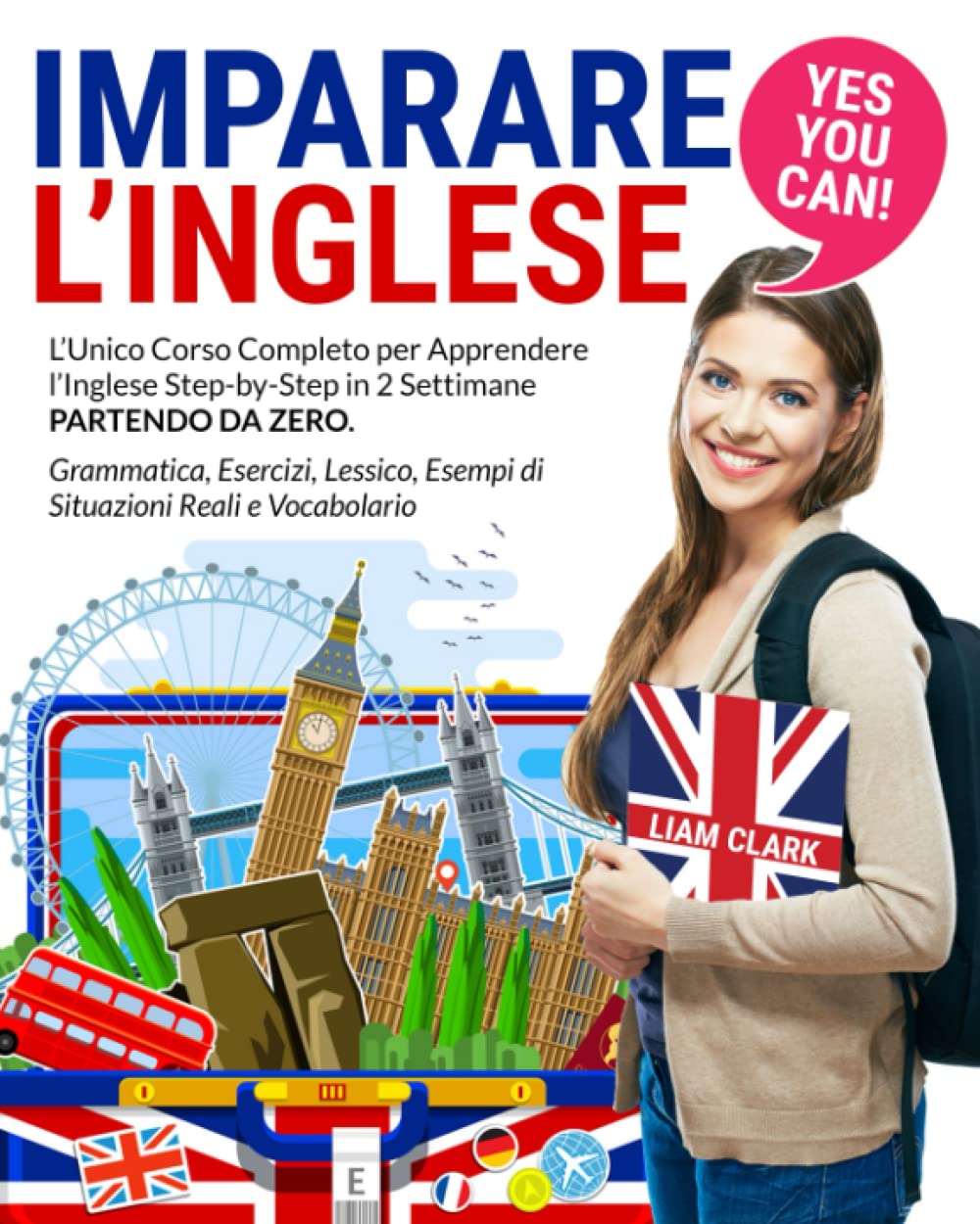 Imparare l’Inglese: YES YOU CAN! L’Unico Corso Completo per Apprendere l’Inglese Step-by-Step in 2 Settimane Partendo da Zero. Grammatica, Esercizi, Lessico, Esempi di Situazioni Reali e Vocabolario book