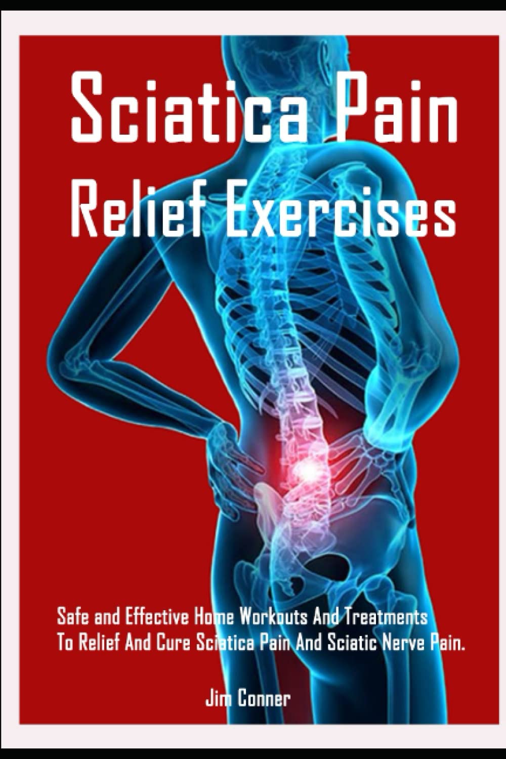 Sciatica Pain Relief Exercises: Safe and Effective Home Workouts And Treatments To Relief And Cure Sciatica Pain And Sciatic Nerve Pain. Health, Nutrition & Fitness