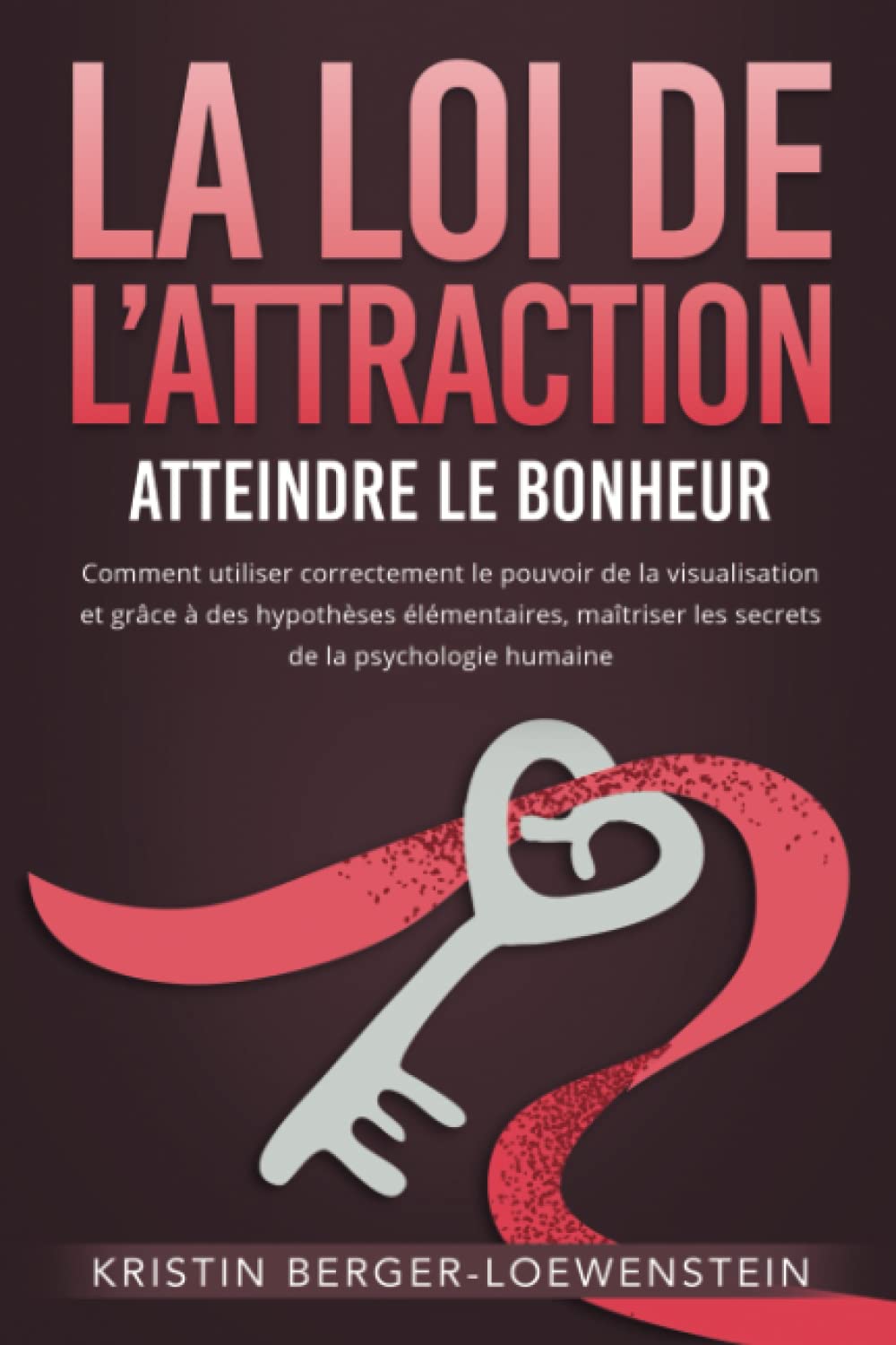 LA LOI DE L’ATTRACTION - Atteindre le bonheur: Comment utiliser correctement le pouvoir de la visualisation et grâce à des hypothèses élémentaires, maîtriser les secrets de la psychologie humaine Partnership & Love