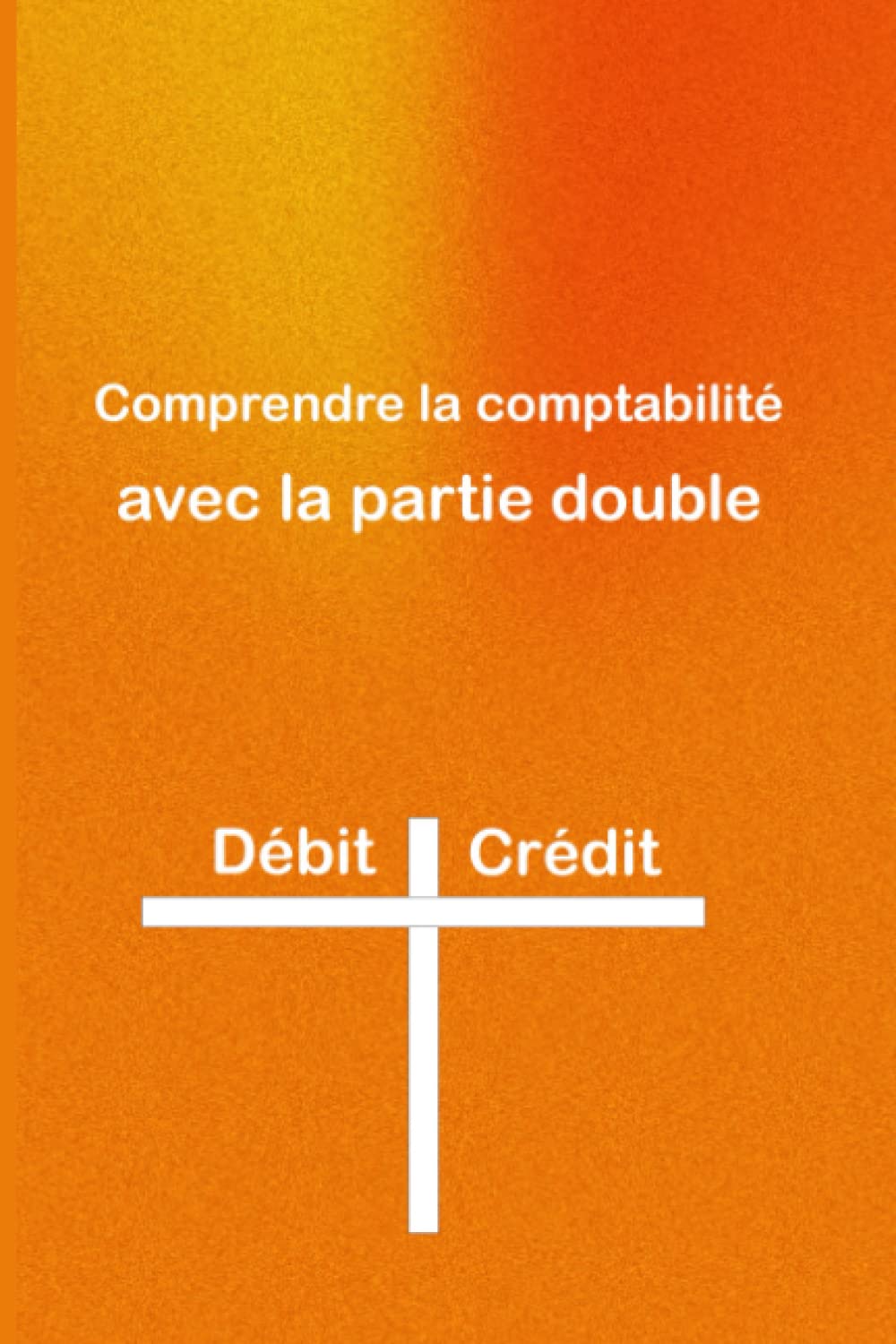 Comprendre la comptabilité avec la partie double: Carnet de comptabilité pour étudiant professionnel et micro entreprise Learning & Reference