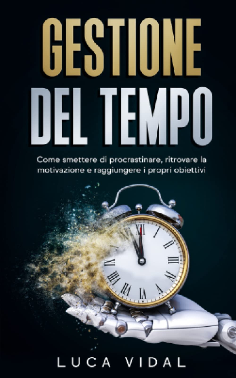 Gestione del tempo: Tecniche e soluzioni per vivere una vita di successo. Come smettere di procrastinare, ritrovare la motivazione e raggiungere gli obiettivi Business, Finance & Career