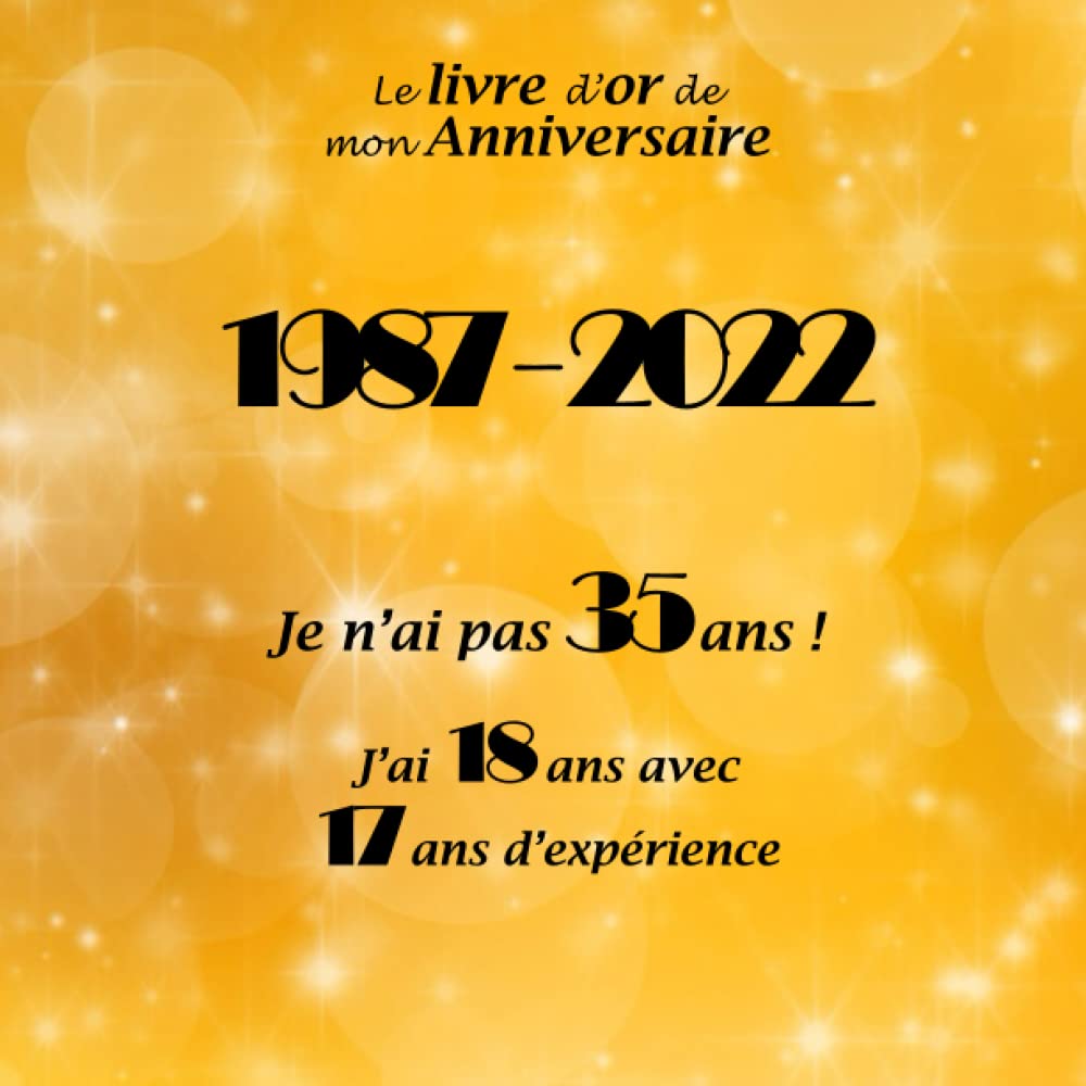 Le livre d'or de mon anniversaire, 1987-2022 Je n'ai pas 35 ans ! J'ai 18 ans avec 17 ans d'expérience: Joyeux anniversaire 35 ans, 100 pages, Format carré 21,59 x 21,59 cm book