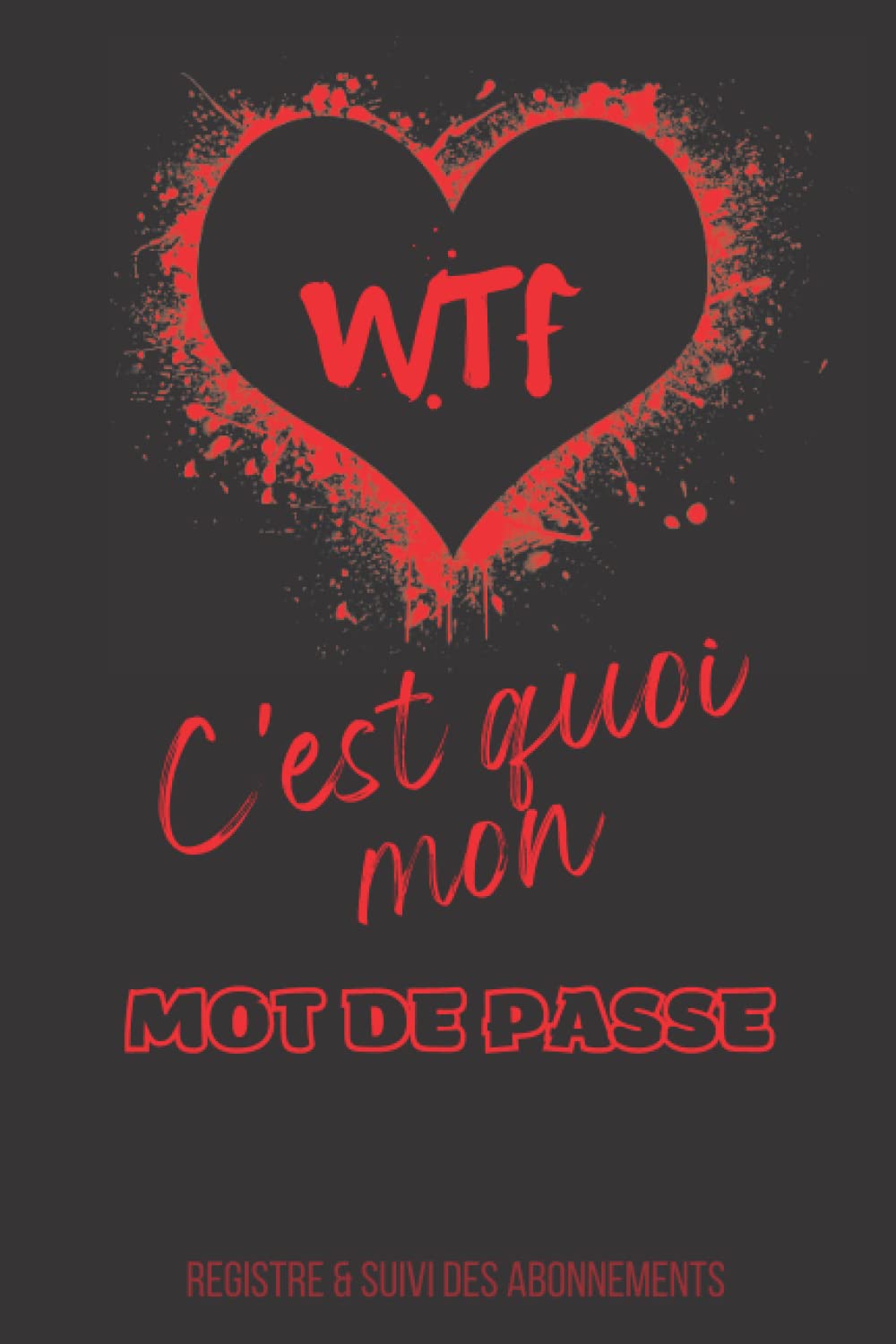 WTF c’est quoi mon Mot de Passe: Registre, Livre, Carnet de MOTS DE PASSE en FRANÇAIS avec ONGLETS ALPHABÉTIQUES incluant un Suivi des ABONNEMENTS / ... Noire Style Coeur Rouge / 6x9po-120 pages book