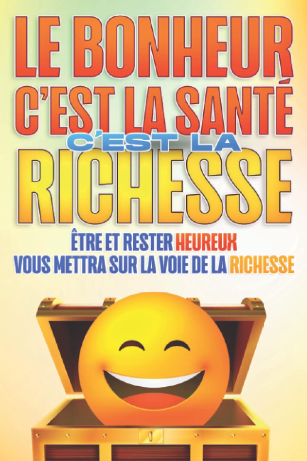 Le bonheur c'est la santé c'est la richesse: Être et rester heureux vous mettra sur la voie de la richesse #5 book