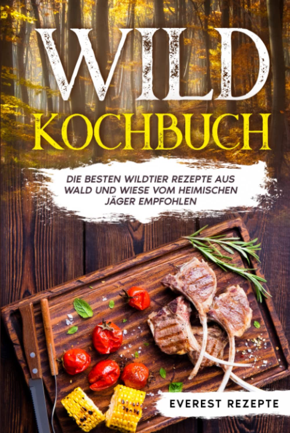 Wild Kochbuch: Die besten Wildtier Rezepte aus Wald und Wiese vom heimischen Jäger empfohlen. Cooking & Enjoying