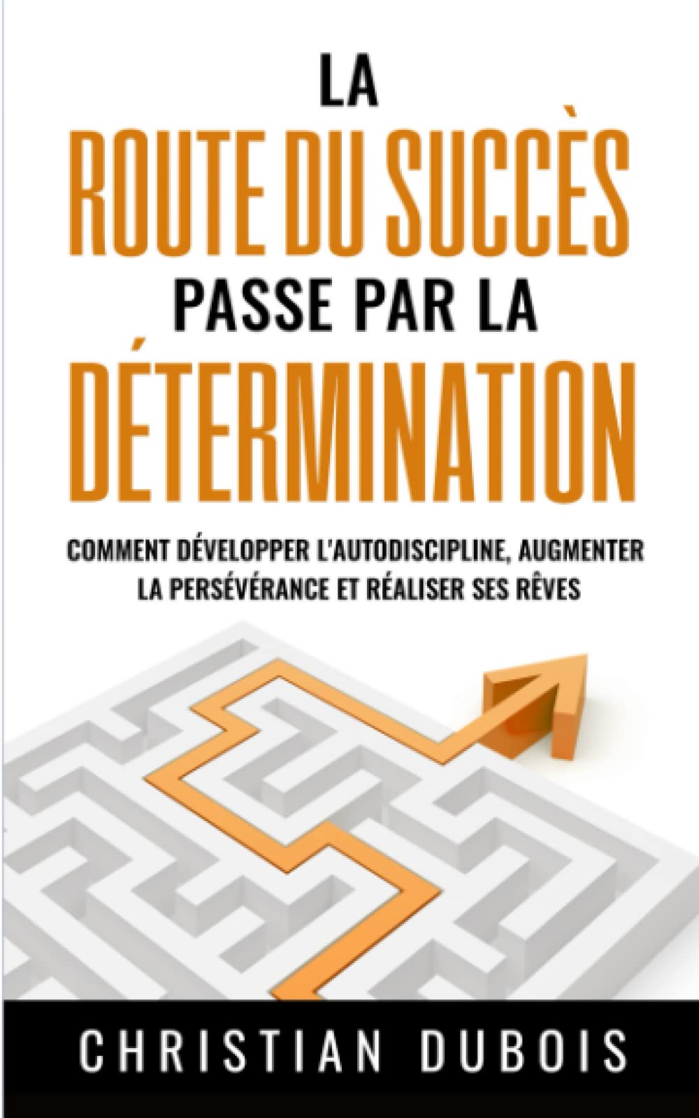 La route du succès passe par la détermination: Comment développer l'autodiscipline, augmenter la persévérance et réaliser ses rêves Books