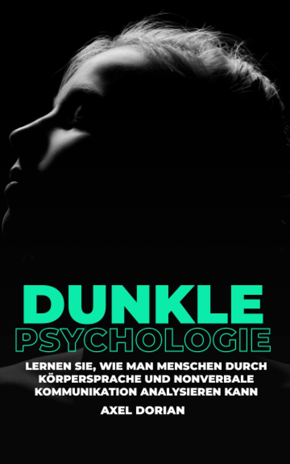 Dunkle Psychologie: Lernen Sie, wie man Menschen durch Körpersprache und Nonverbale Kommunikation analysieren kann (Psychologie für Anfänger) Social Sciences