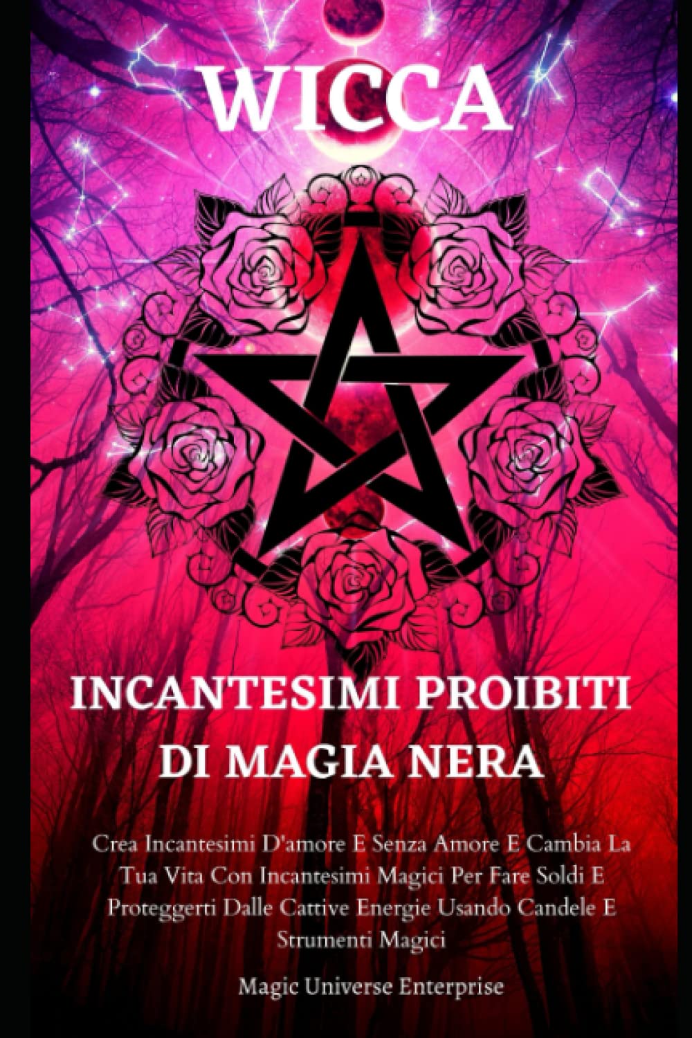 WICCA INCANTESIMI PROIBITI DI MAGIA NERA: Crea Incantesimi D'amore e D'assenza di Amore e Cambia la tua Vita con Incantesimi Magici per Fare Soldi e Proteggerti dalle Energie Negative book