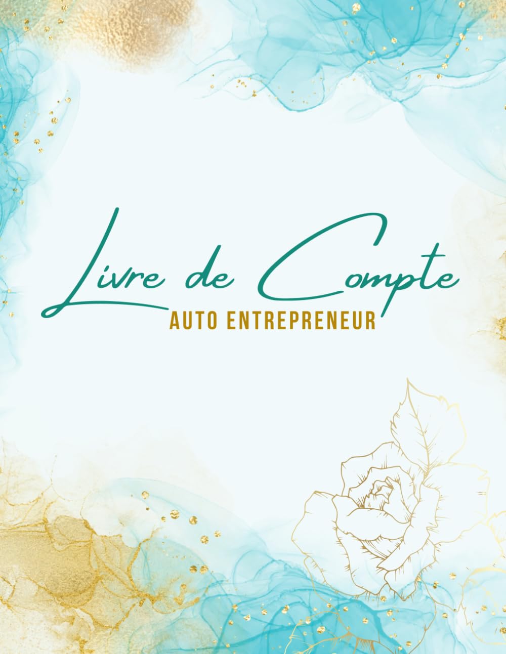 Livre de Compte Auto Entrepreneur: Cahier de Comptabilité Recette Dépense Facile À Remplir pour Auto-Entrepreneur / Micro-Entrepreneur. Couverture Fleur Turquoise Doré. book