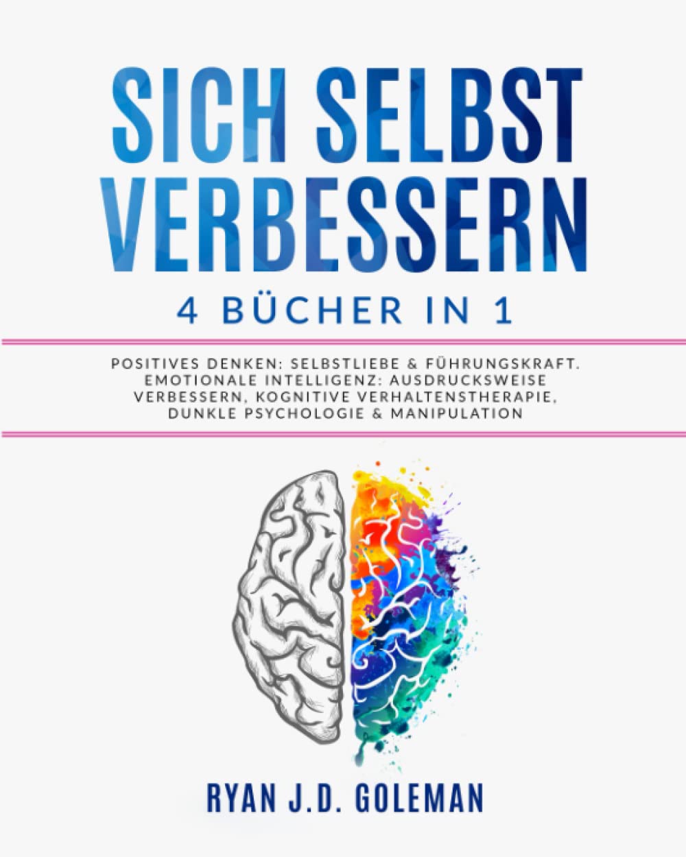 SICH SELBST VERBESSERN: 4 Bücher in 1: Positives Denken: Selbstliebe & Führungskraft. Emotionale Intelligenz: Ausdrucksweise Verbessern, Kognitive Verhaltenstherapie, Dunkle Psychologie & Manipulation Psychology
