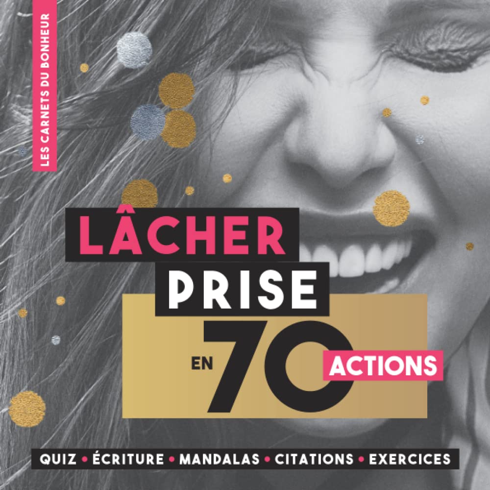 LÂCHER PRISE EN 70 ACTIONS: LES CARNETS DU BONHEUR, se libérer de la charge mentale pour être heureux : Quiz • Écriture • Mandalas • Citations • Exercices book