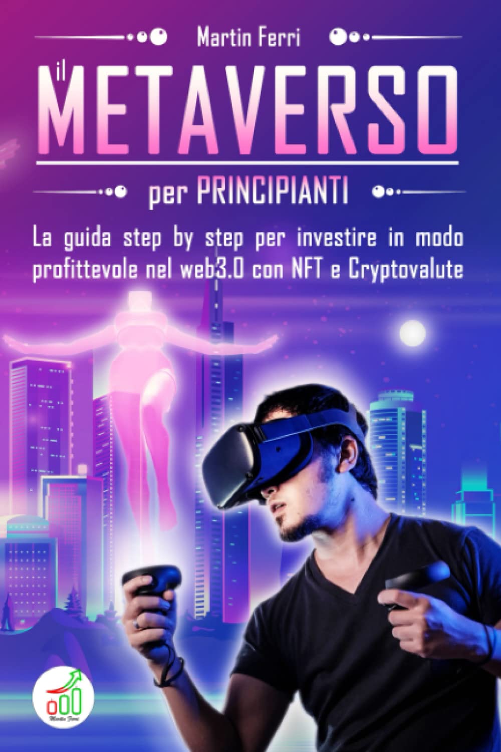 Metaverso Per Principianti: La guida step by step per investire in modo profittevole nel web3.0 con NFT e Criptovalute Business, Finance & Career