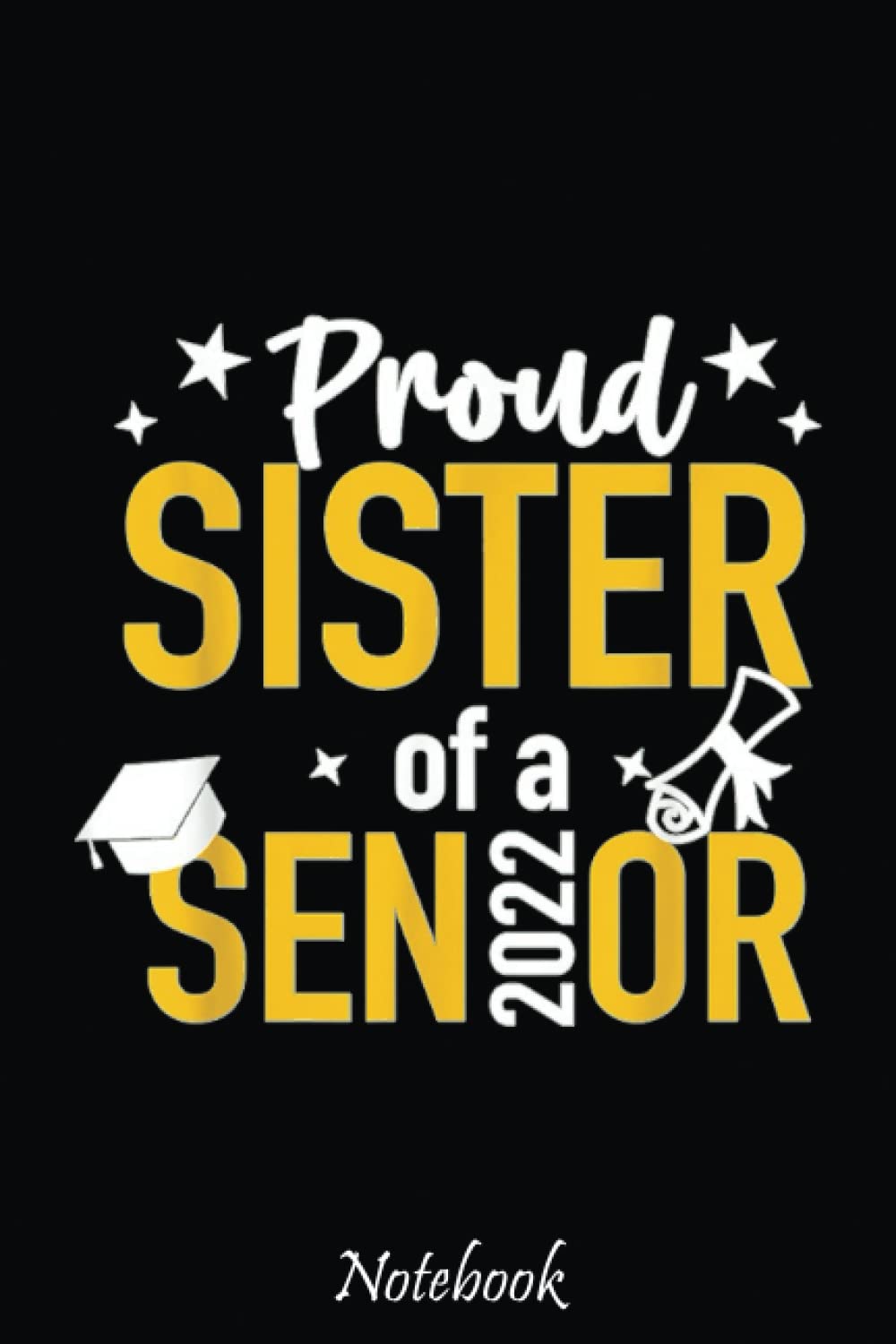 Proud Sister Of A Senior Class Of 2022 School Graduation Cap Notebook: Cute & Funny Test Day Graduation day Notebook Journal Gifts For Kids & Adults, ... Sister, Coworker,.. With 6x9in 110pages Books