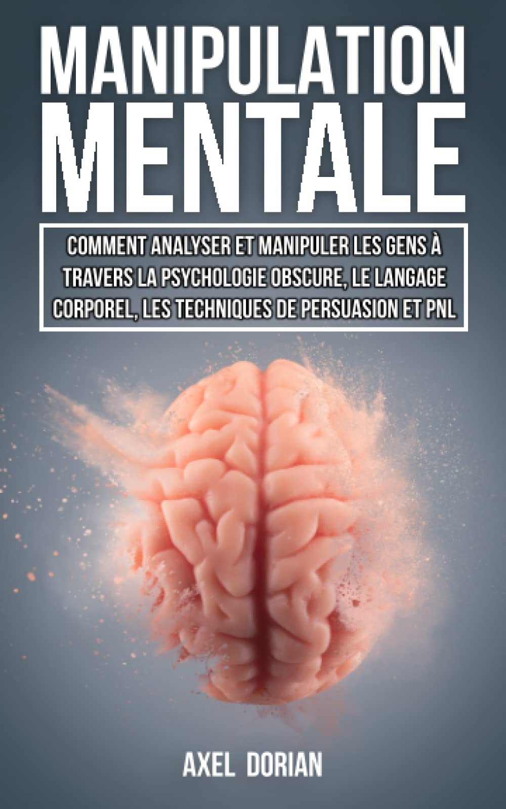 Manipulation Mentale: Comment Analyser et Manipuler les Gens à travers la Psychologie Obscure, le Langage Corporel, les Techniques de Persuasion et PNL book