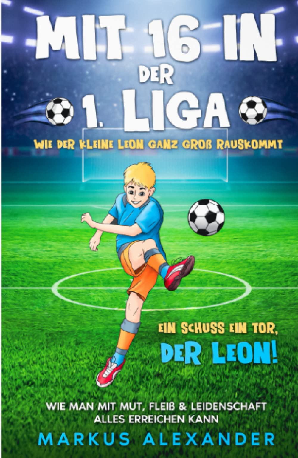 Mit 16 in der 1. Liga: Wie der kleine Leon ganz groß rauskommt - Wie man mit Mut, Fleiß & Leidenschaft alles erreichen kann - Ein Schuss ein Tor, der Leon! (fussball geschenke jungen) book