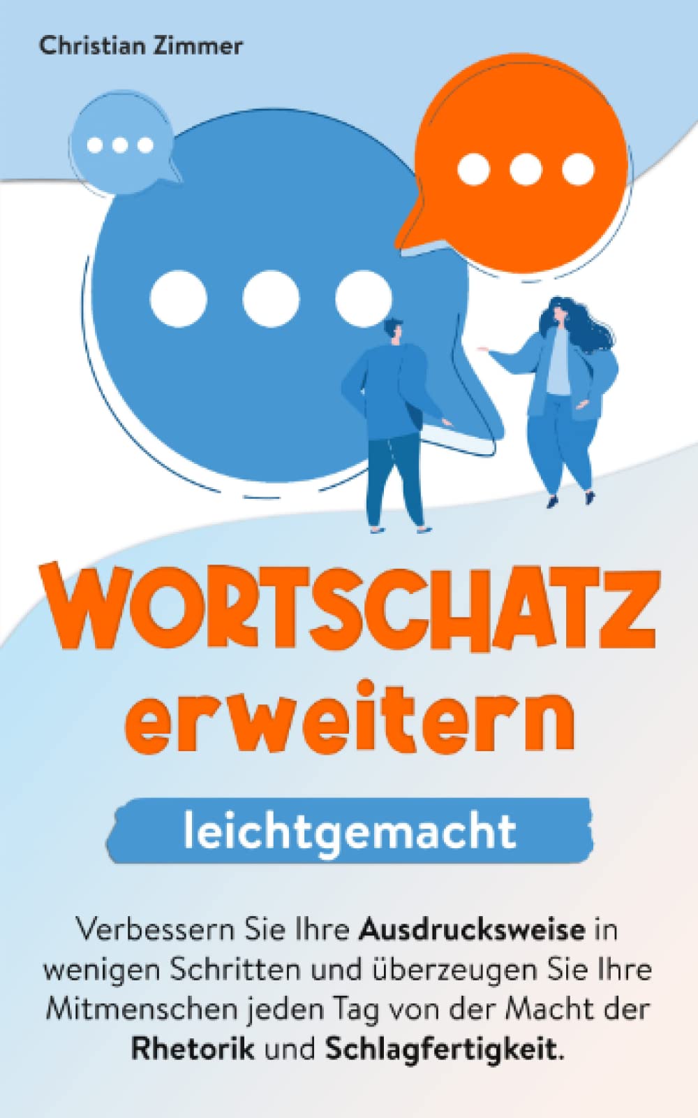 Wortschatz erweitern leichtgemacht: Verbessern Sie Ihre Ausdrucksweise in wenigen Schritten und überzeugen Sie Ihre Mitmenschen jeden Tag von der Macht der Rhetorik und Schlagfertigkeit. Business, Finance & Career