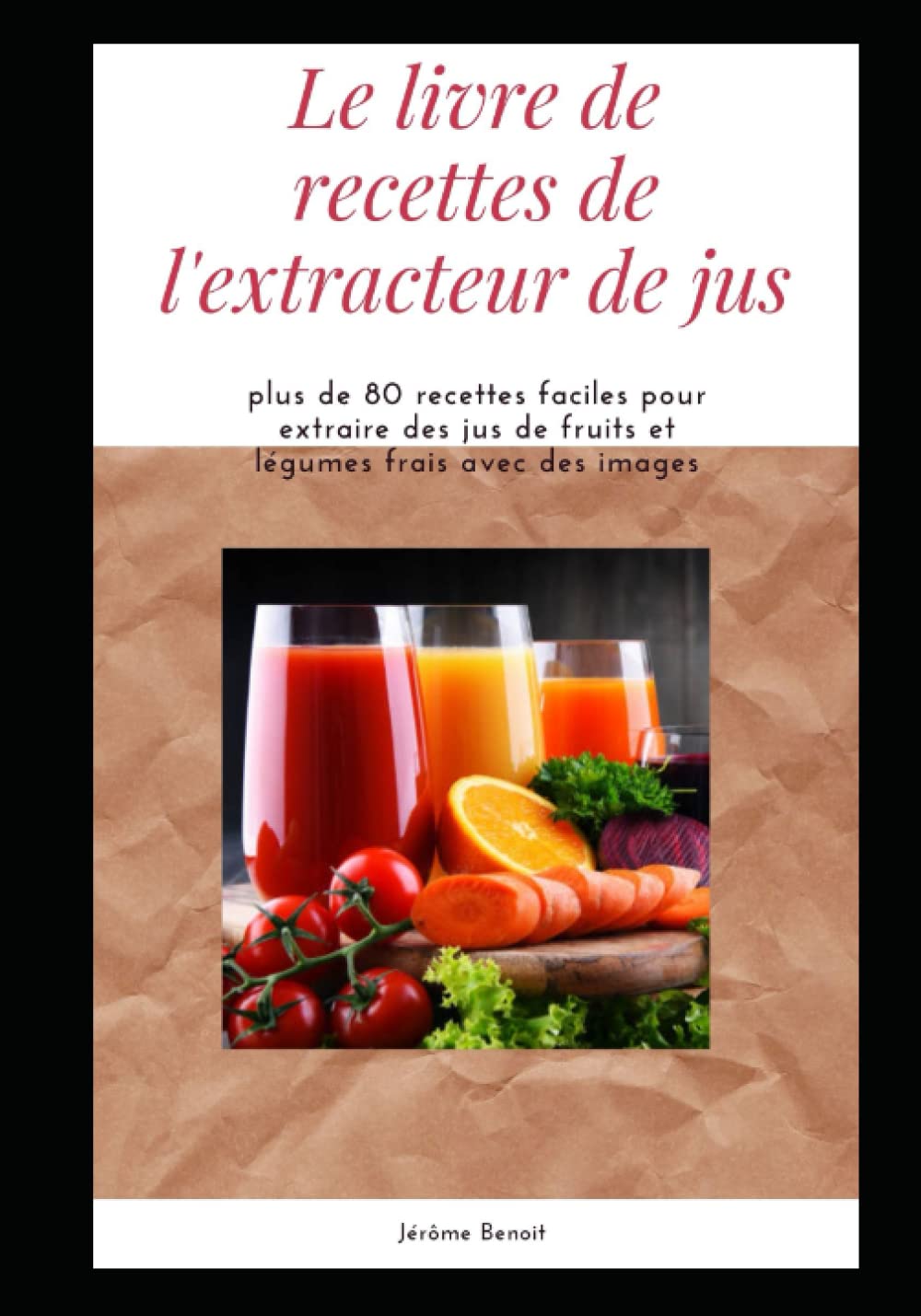 Le livre de recettes de l'extracteur de jus: plus de 80 recettes faciles pour extraire des jus de fruits et légumes frais avec des images book