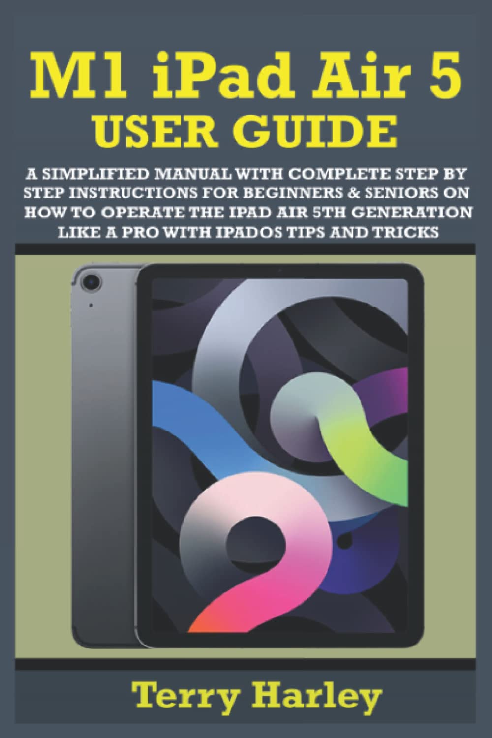 M1 IPAD AIR 5 USER GUIDE: A Simplified Manual With Complete Step By Step Instructions For Beginners & Seniors On How To Operate The iPad Air 5th Generation Like A Pro With iPadOS Tips And Tricks Computer Science