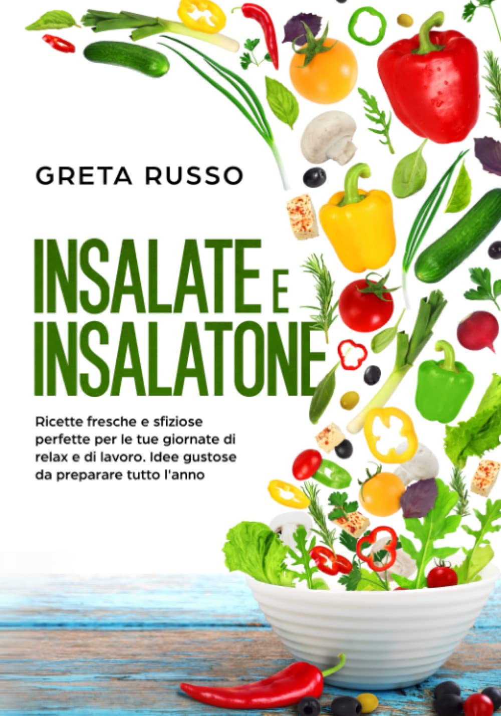 Insalate e Insalatone: Ricette fresche e sfiziose perfette per le tue giornate di relax e di lavoro. Idee gustose da preparare tutto l'anno. Cooking & Enjoying