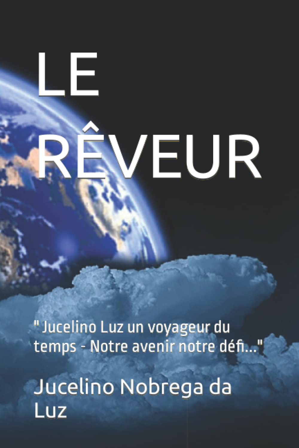 LE RÊVEUR: " Jucelino Luz un voyageur du temps - Notre avenir notre défi..." book