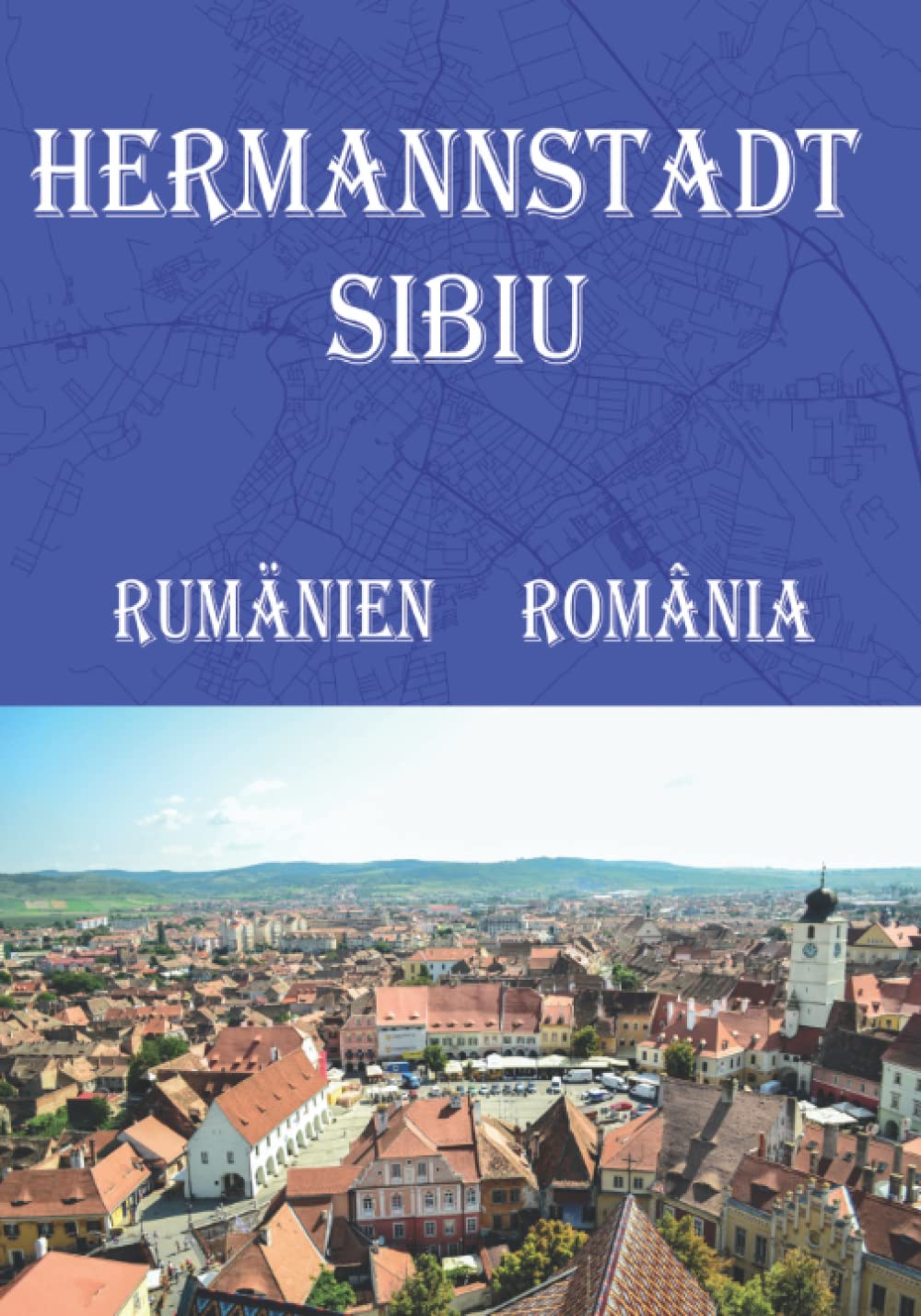 Reiseführer Hermannstadt Rumänien mit Stadtplan 2022: Reise-Taschenbuch Hermannstadt Rumänien Sibiu România (City Maps) Travel Guides