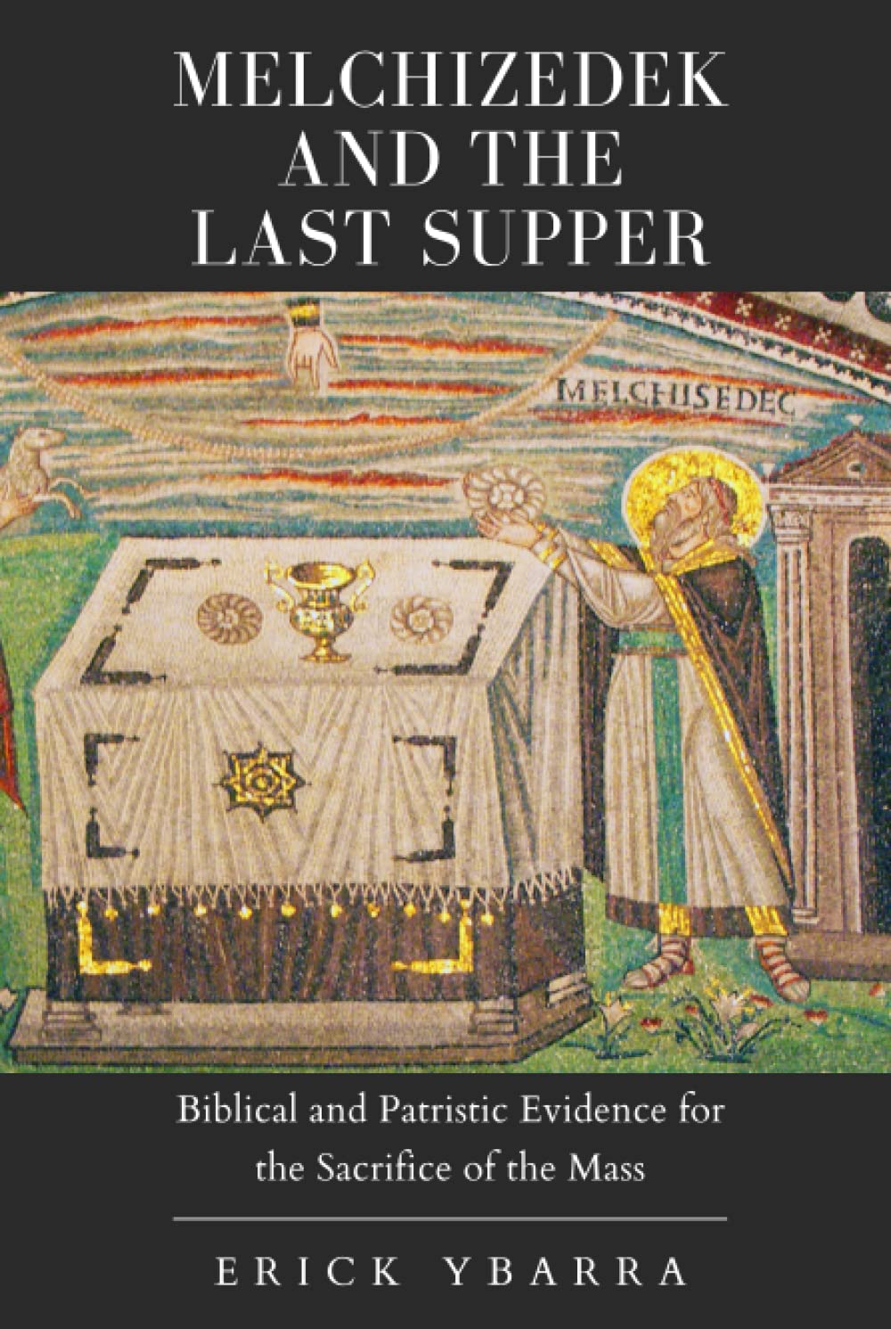 Melchizedek and the Last Supper: Biblical and Patristic Evidence for the Sacrifice of the Mass Religion & Esotericism