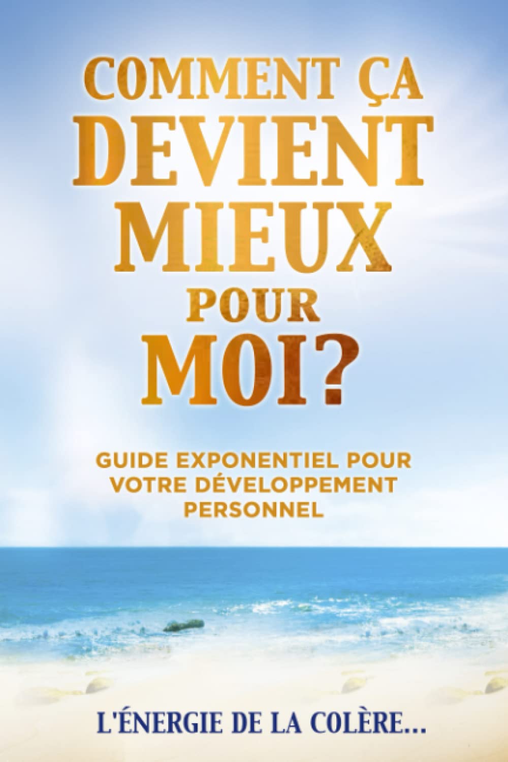 COMMENT ÇA DEVIENT MIEUX pour MOI? Tome 7: Guide Exponentiel pour votre Développement Personnel! book