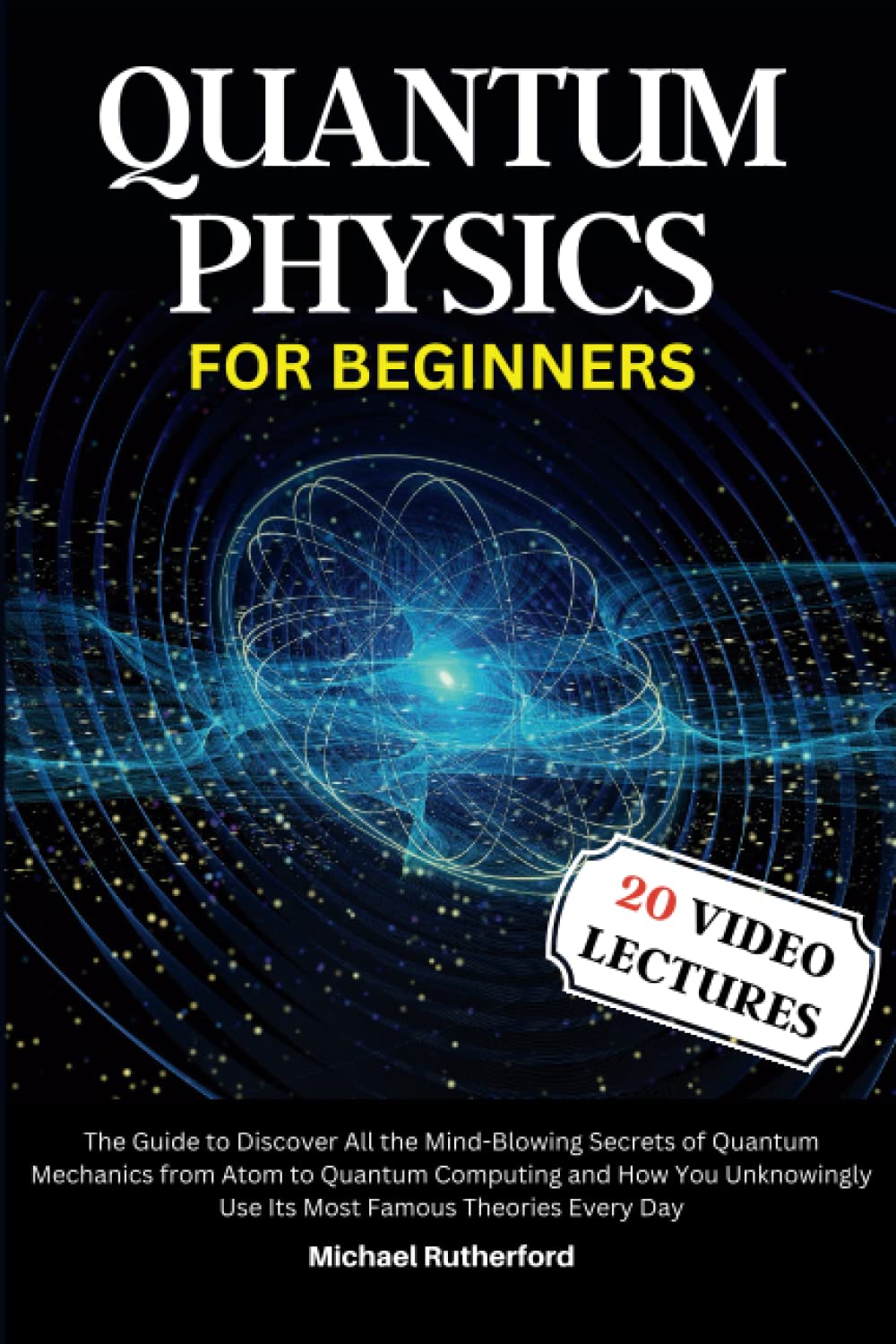 Quantum Physics For Beginners: The Guide to Discover All the Mind-Blowing Secrets of Quantum Mechanics from Atom to Quantum Computing and How You Unknowingly Use Its Most Famous Theories Every Day Natural Sciences