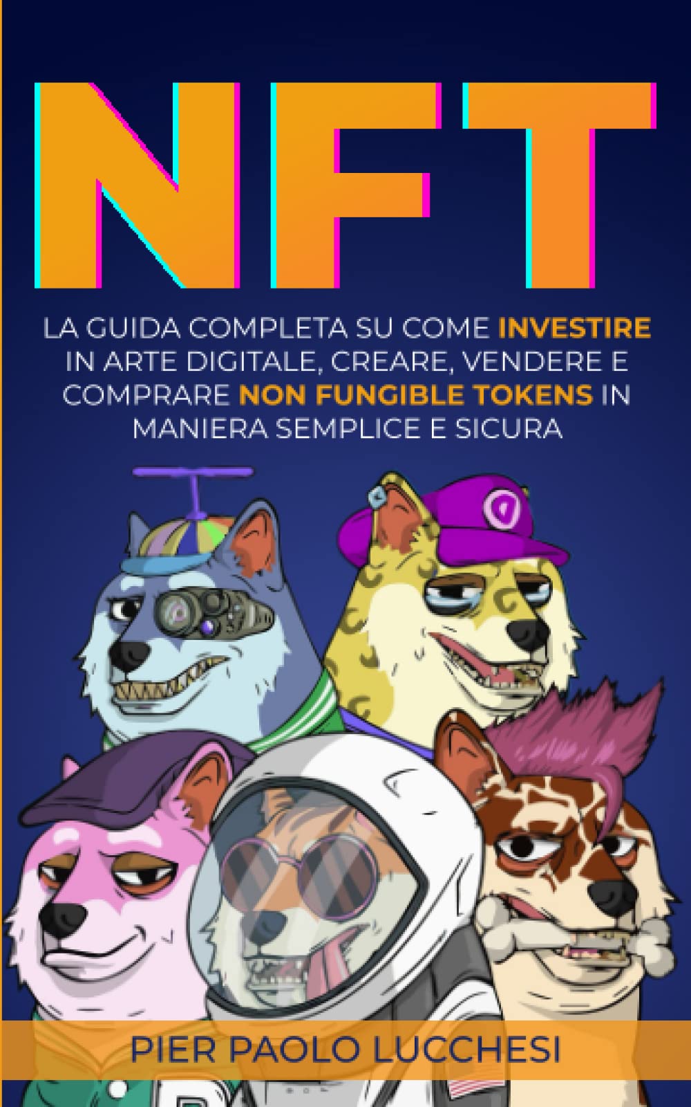 NFT: La Guida Completa Su Come Investire In Arte Digitale, Creare, Vendere E Comprare Non Fungible Tokens In Maniera Semplice E Sicura book