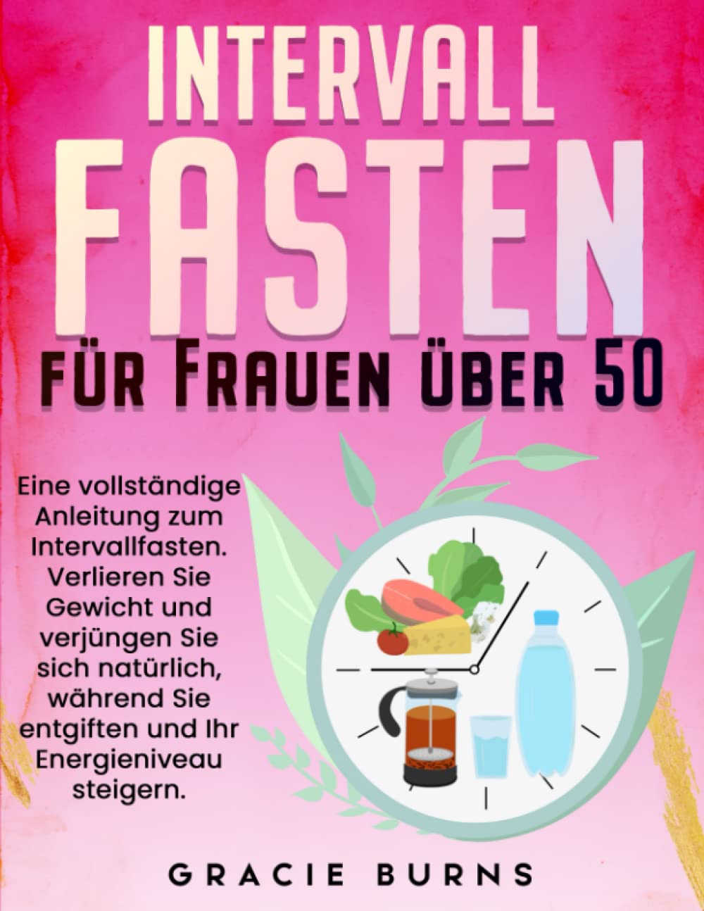 Intervallfasten für Frauen über 50: Eine vollständige Anleitung zum Intervallfasten. Verlieren Sie Gewicht und verjüngen Sie sich natürlich, während Sie entgiften und Ihr Energieniveau steigern Health, Nutrition & Fitness
