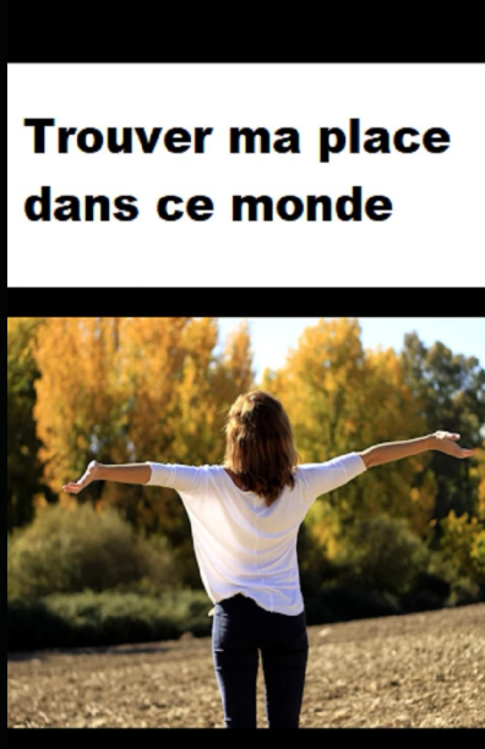 Trouver ma place dans ce monde en se posant les bonnes questions(Découvrir son but, découvrir son potentiel, découvrir sa voix, trouver ce qui nous rend heureux, être mieux dans sa peau), book