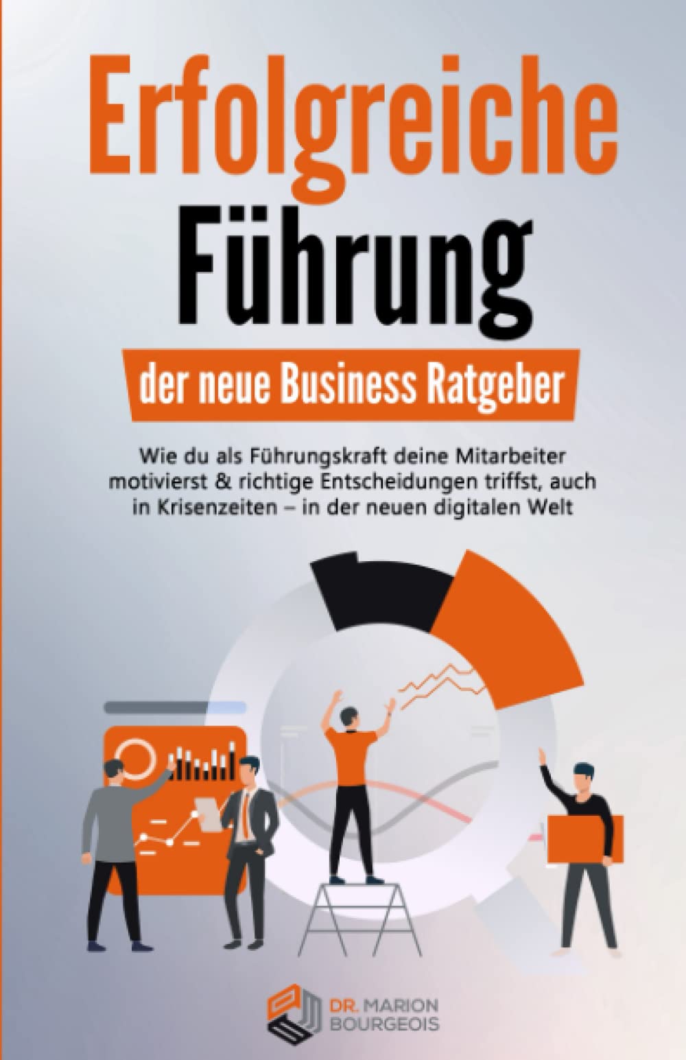 Erfolgreiche Führung – der neue Business Ratgeber: Wie du als Führungskraft deine Mitarbeiter motivierst & richtige Entscheidungen triffst, auch in Krisenzeiten - in der neuen digitalen Welt Business, Finance & Career